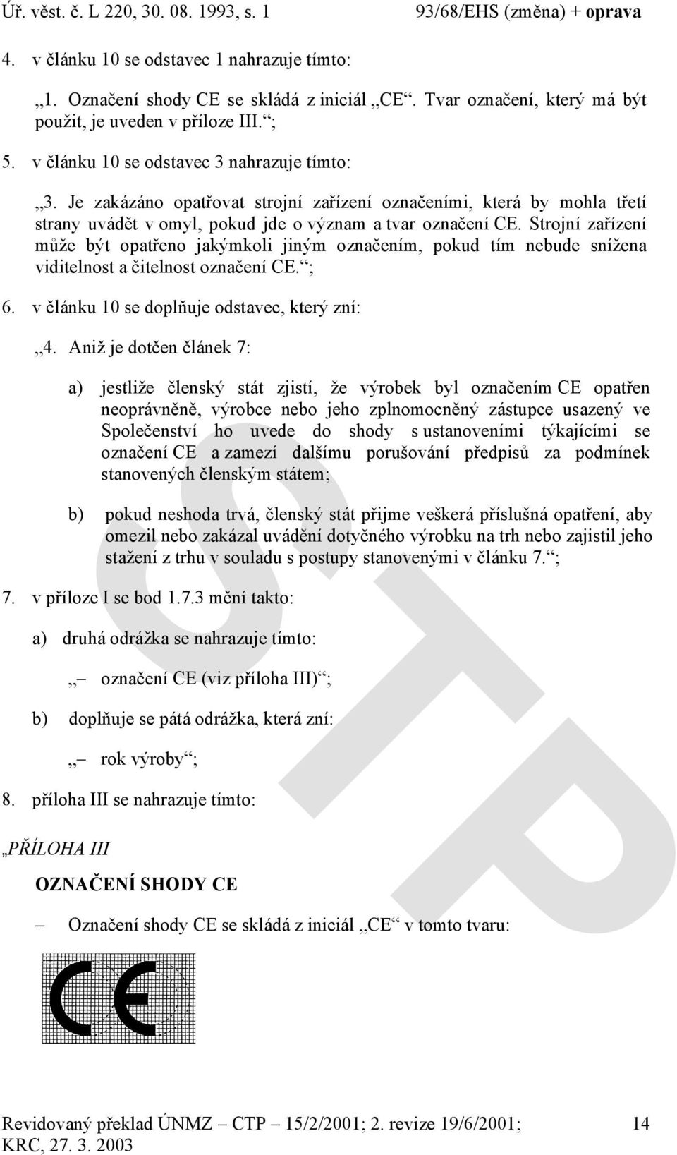 Strojní zařízení může být opatřeno jakýmkoli jiným označením, pokud tím nebude snížena viditelnost a čitelnost označení CE. ; 6. v článku 10 se doplňuje odstavec, který zní: 4.
