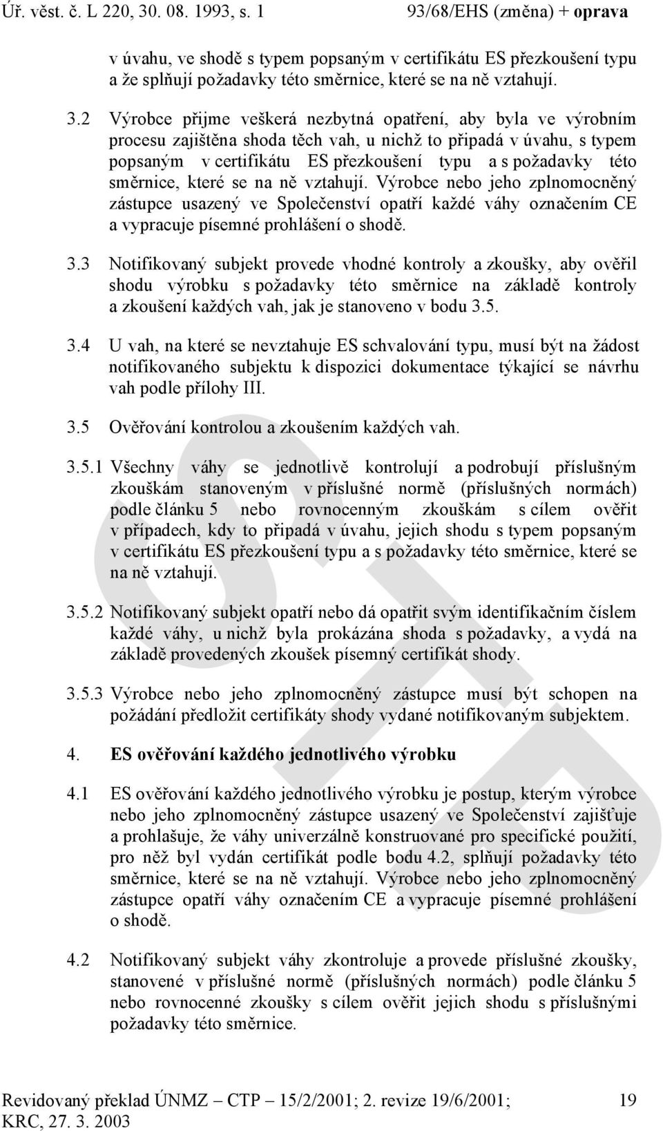 směrnice, které se na ně vztahují. Výrobce nebo jeho zplnomocněný zástupce usazený ve Společenství opatří každé váhy označením CE a vypracuje písemné prohlášení o shodě. 3.
