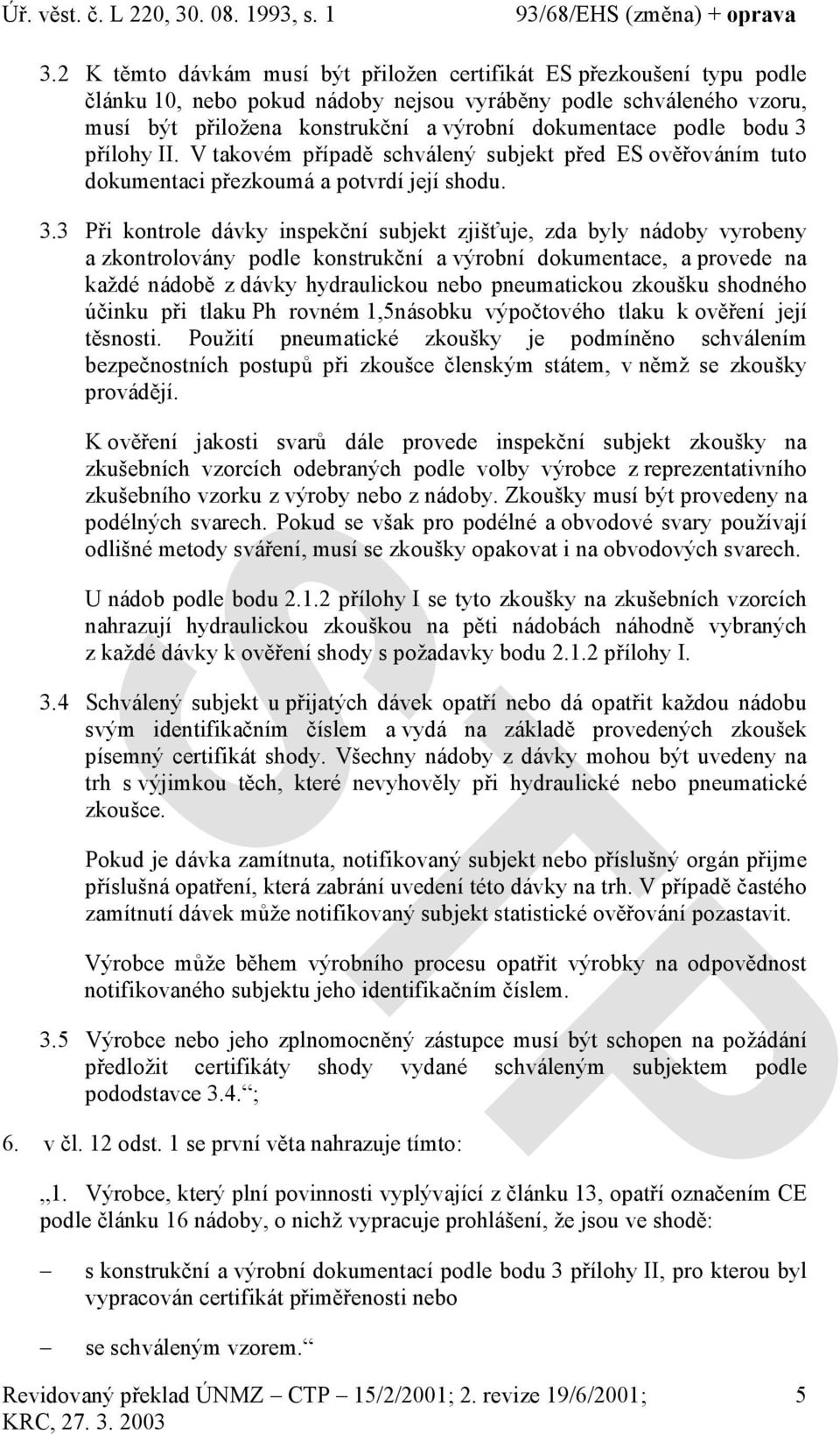 přílohy II. V takovém případě schválený subjekt před ES ověřováním tuto dokumentaci přezkoumá a potvrdí její shodu. 3.