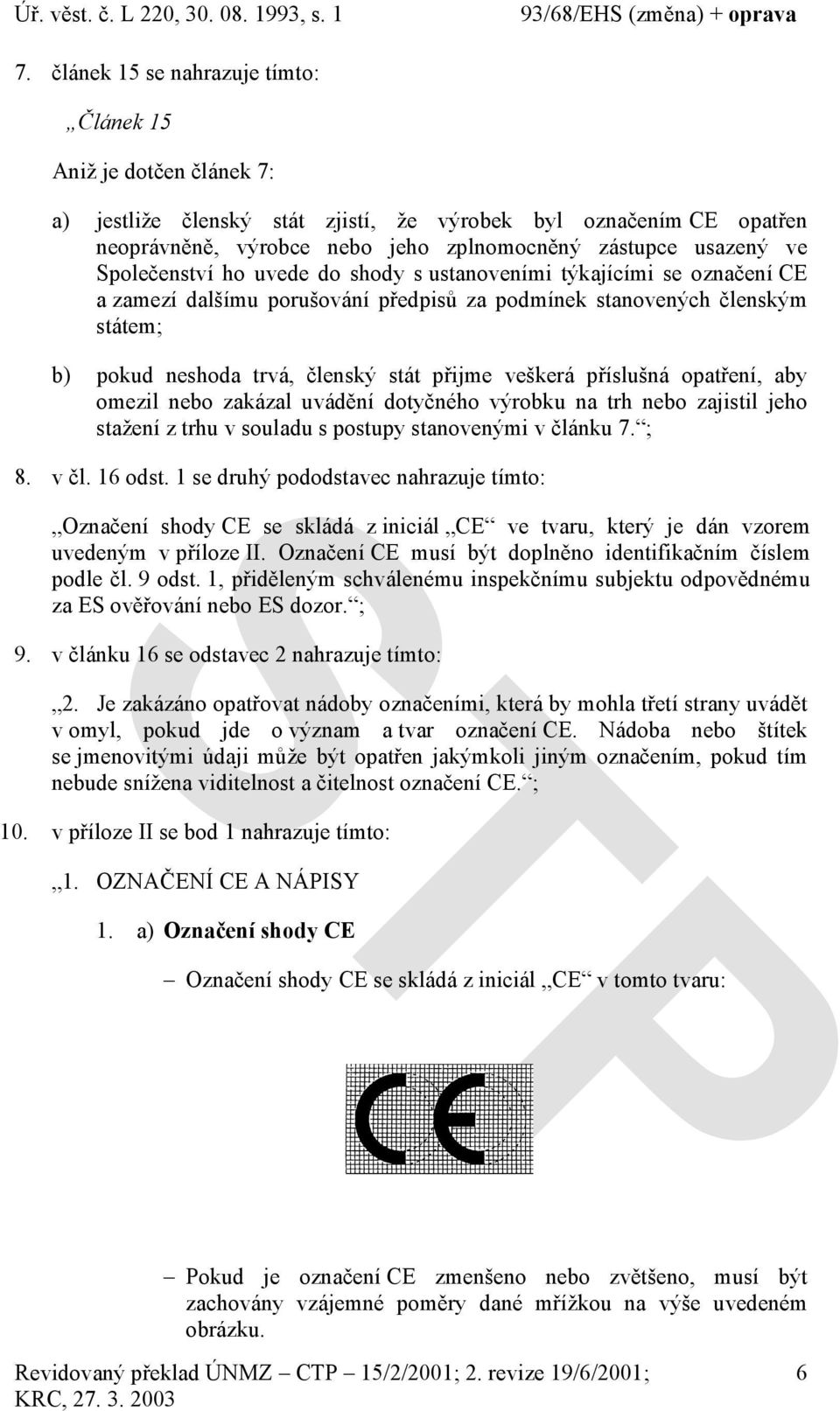 veškerá příslušná opatření, aby omezil nebo zakázal uvádění dotyčného výrobku na trh nebo zajistil jeho stažení z trhu v souladu s postupy stanovenými v článku 7. ; 8. v čl. 16 odst.