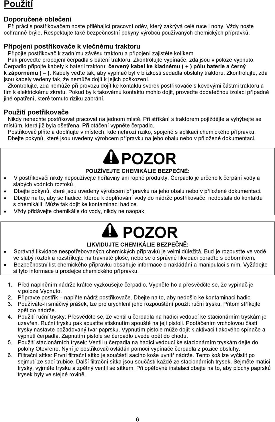 Pak proveďte propojení čerpadla s baterií traktoru. Zkontrolujte vypínače, zda jsou v poloze vypnuto.