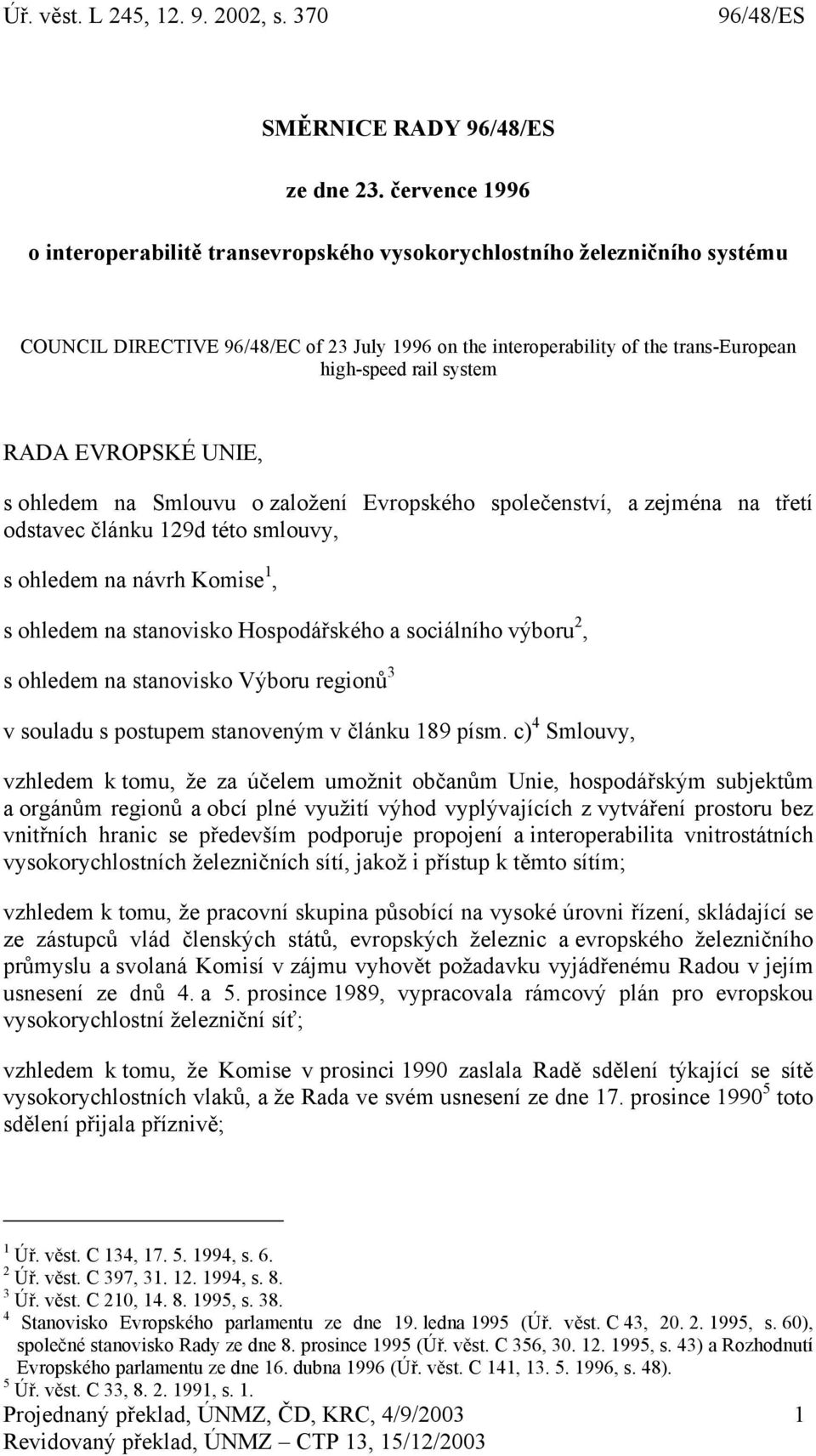 system RADA EVROPSKÉ UNIE, s ohledem na Smlouvu o založení Evropského společenství, a zejména na třetí odstavec článku 129d této smlouvy, s ohledem na návrh Komise 1, s ohledem na stanovisko