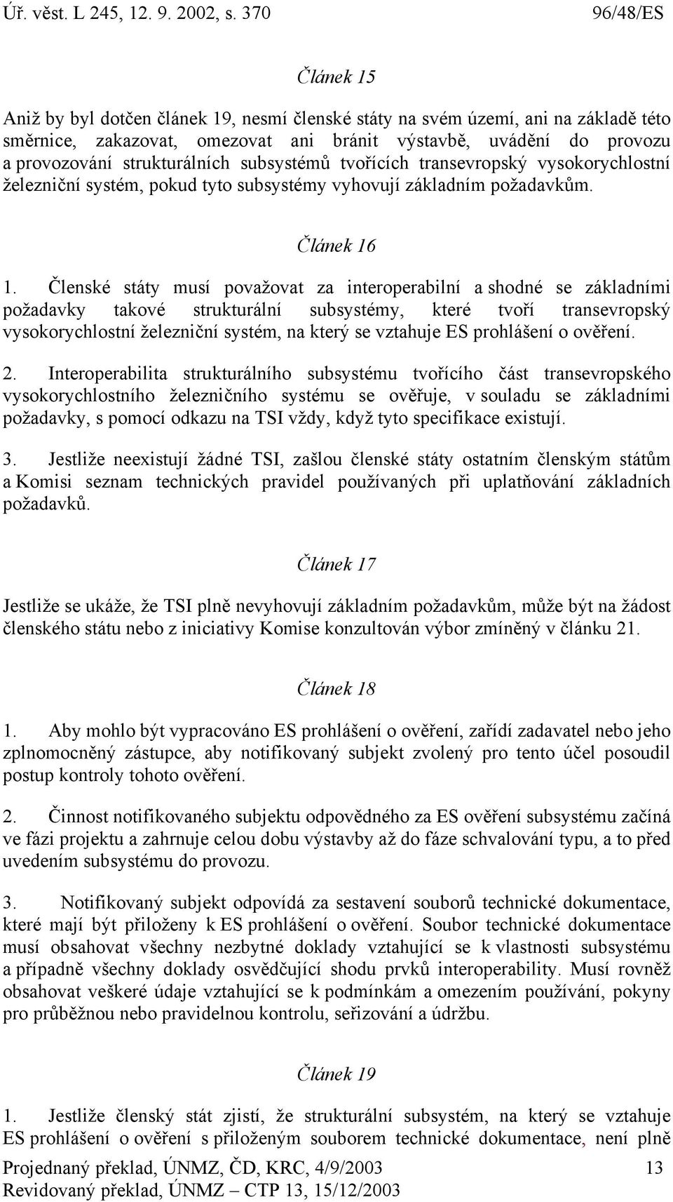 Členské státy musí považovat za interoperabilní a shodné se základními požadavky takové strukturální subsystémy, které tvoří transevropský vysokorychlostní železniční systém, na který se vztahuje ES