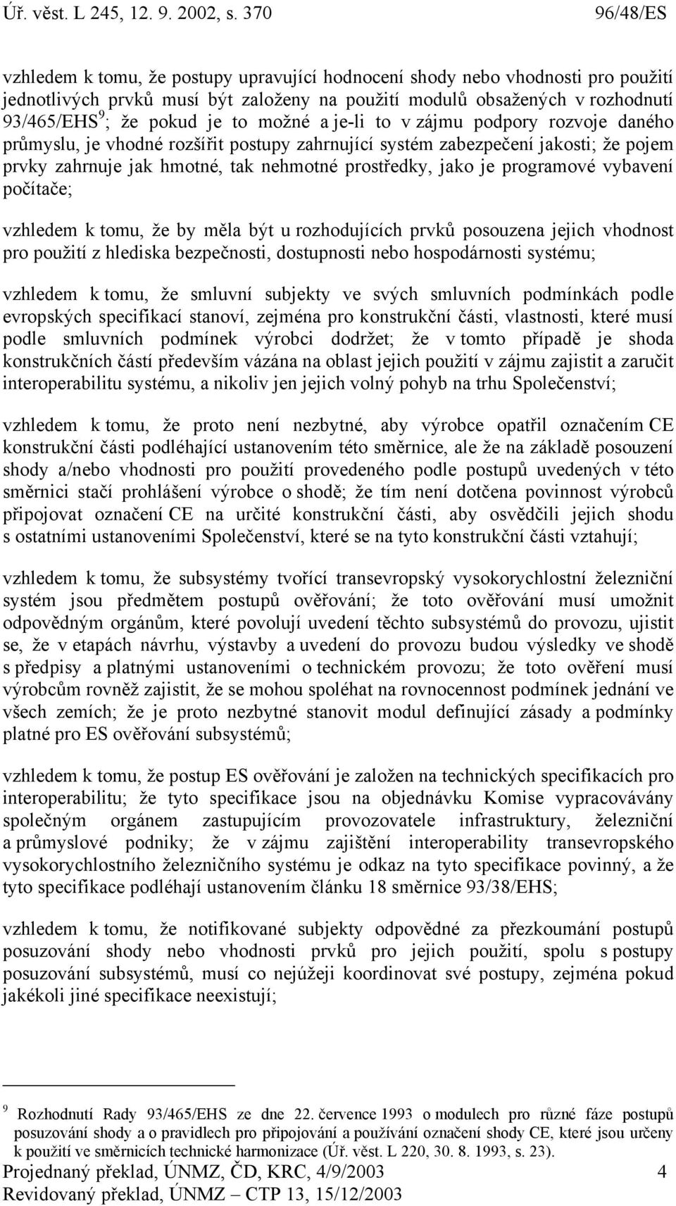 vybavení počítače; vzhledem k tomu, že by měla být u rozhodujících prvků posouzena jejich vhodnost pro použití z hlediska bezpečnosti, dostupnosti nebo hospodárnosti systému; vzhledem k tomu, že