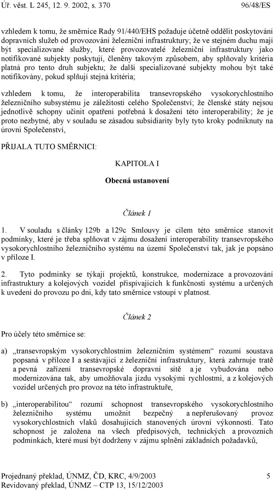 být také notifikovány, pokud splňují stejná kritéria; vzhledem k tomu, že interoperabilita transevropského vysokorychlostního železničního subsystému je záležitostí celého Společenství; že členské