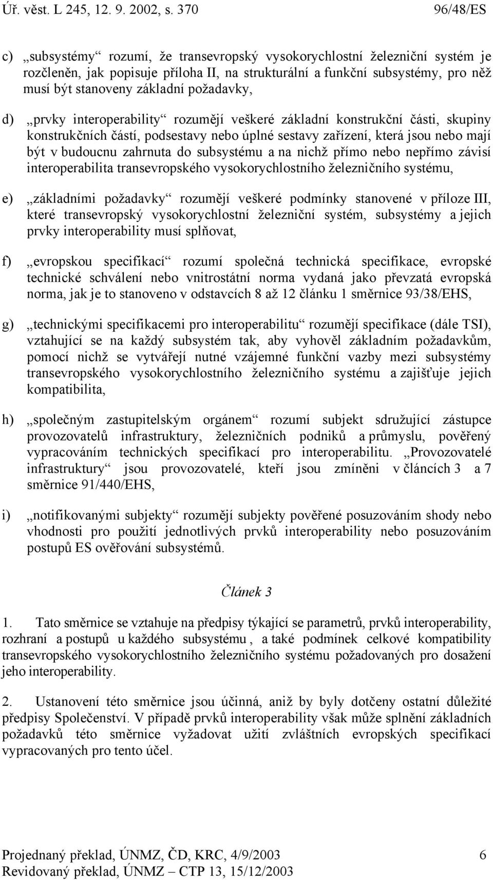 a na nichž přímo nebo nepřímo závisí interoperabilita transevropského vysokorychlostního železničního systému, e) základními požadavky rozumějí veškeré podmínky stanovené v příloze III, které