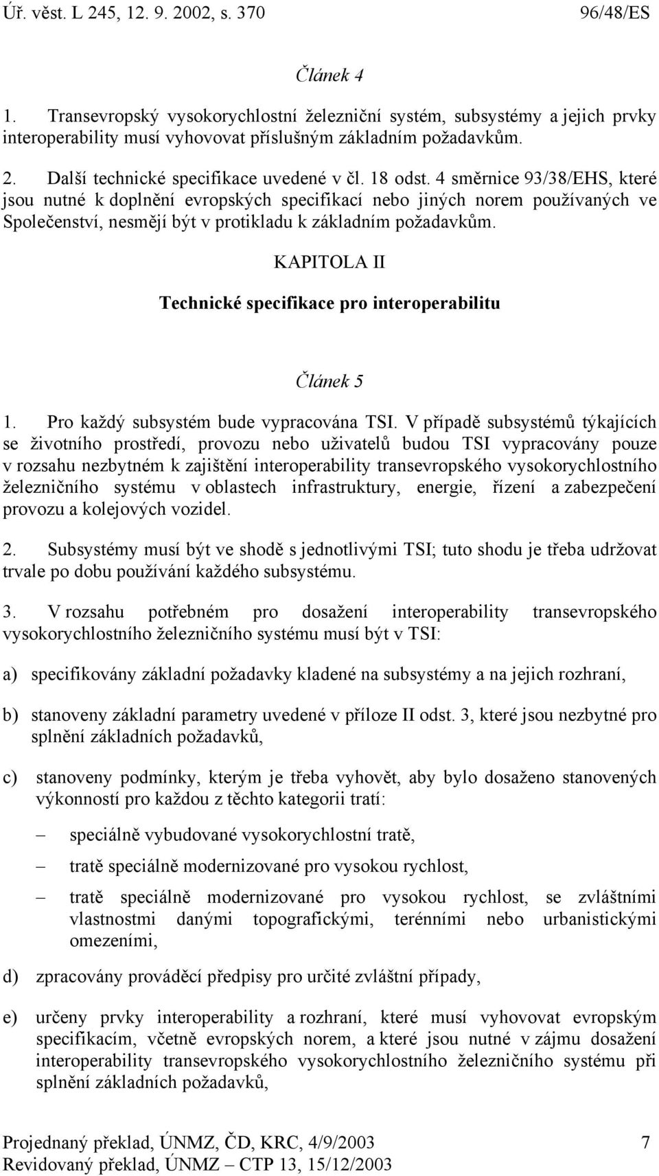 KAPITOLA II Technické specifikace pro interoperabilitu Článek 5 1. Pro každý subsystém bude vypracována TSI.