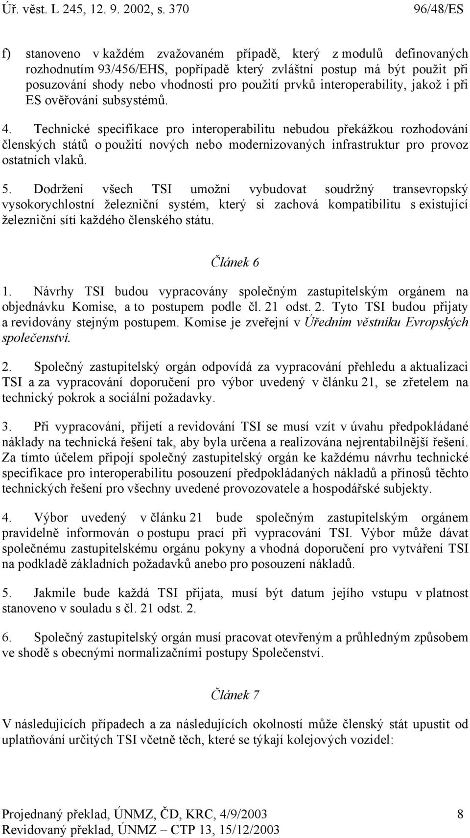 Technické specifikace pro interoperabilitu nebudou překážkou rozhodování členských států o použití nových nebo modernizovaných infrastruktur pro provoz ostatních vlaků. 5.