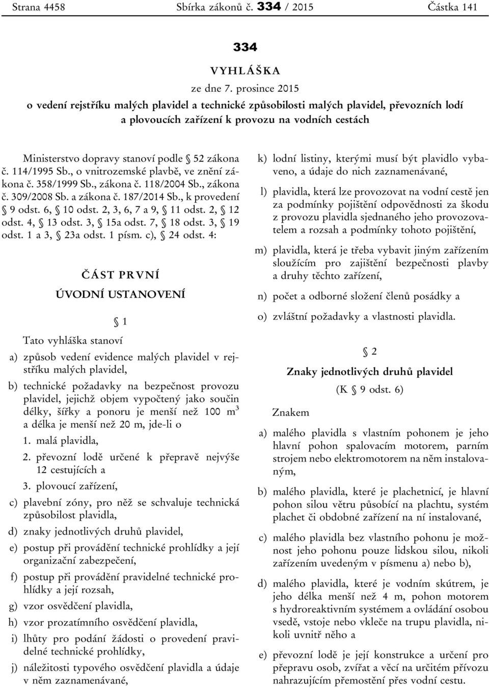 zákona č. 114/1995 Sb., o vnitrozemské plavbě, ve znění zákona č. 358/1999 Sb., zákona č. 118/2004 Sb., zákona č. 309/2008 Sb. a zákona č. 187/2014 Sb., k provedení 9 odst. 6, 10 odst.