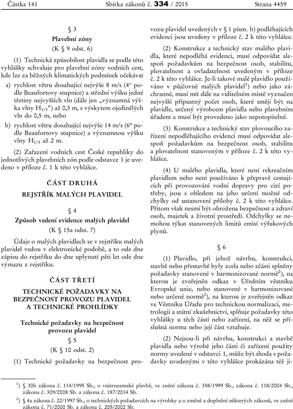 podle Beaufortovy stupnice) a střední výšku jedné třetiny nejvyšších vln (dále jen významná výška vlny H 1/3 ) až 0,3 m, s výskytem ojedinělých vln do 0,5 m, nebo b) rychlost větru dosahující nejvýše