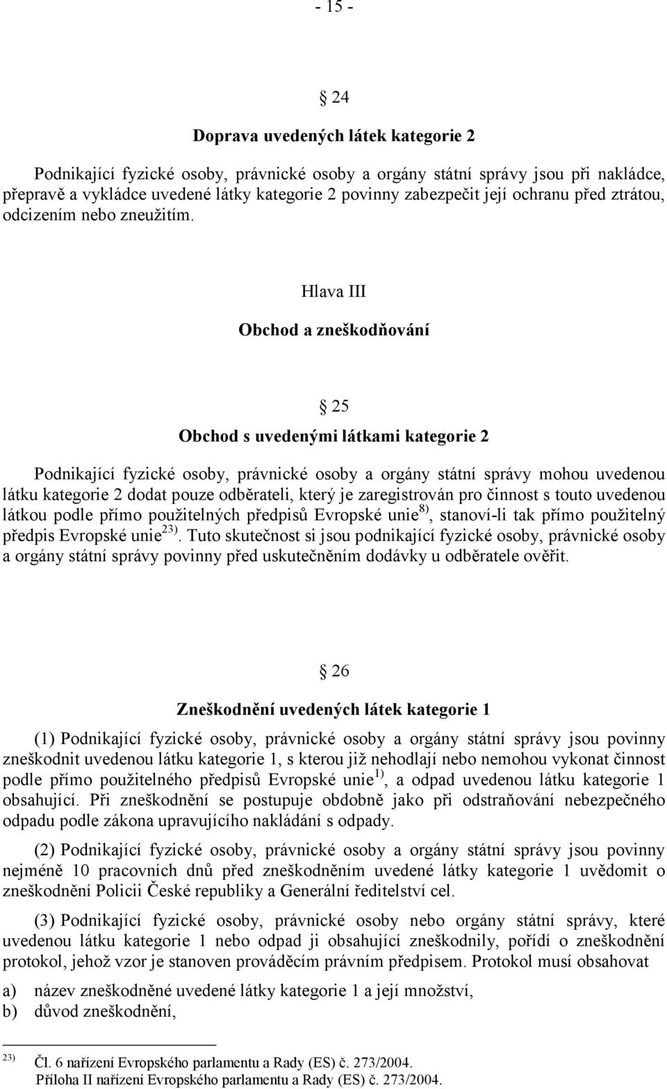 Hlava III Obchod a zneškodňování 25 Obchod s uvedenými látkami kategorie 2 Podnikající fyzické osoby, právnické osoby a orgány státní správy mohou uvedenou látku kategorie 2 dodat pouze odběrateli,