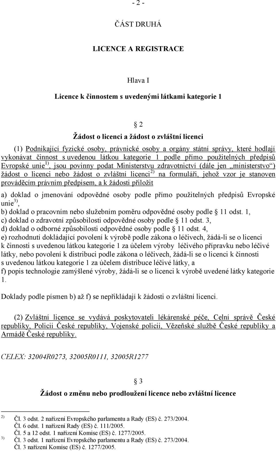 ministerstvo ) žádost o licenci nebo žádost o zvláštní licenci 2) na formuláři, jehož vzor je stanoven prováděcím právním předpisem, a k žádosti přiložit a) doklad o jmenování odpovědné osoby podle