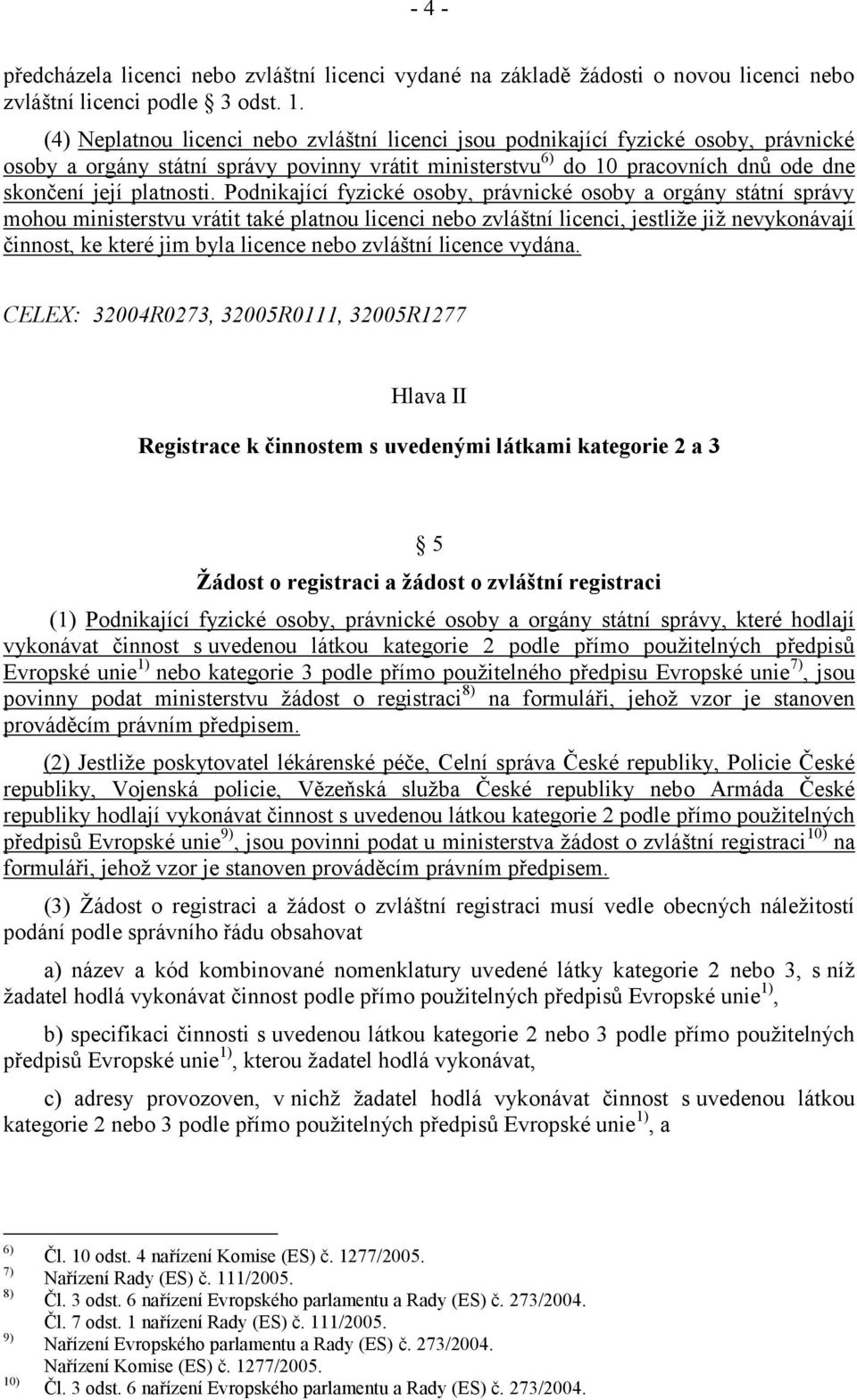 Podnikající fyzické osoby, právnické osoby a orgány státní správy mohou ministerstvu vrátit také platnou licenci nebo zvláštní licenci, jestliže již nevykonávají činnost, ke které jim byla licence