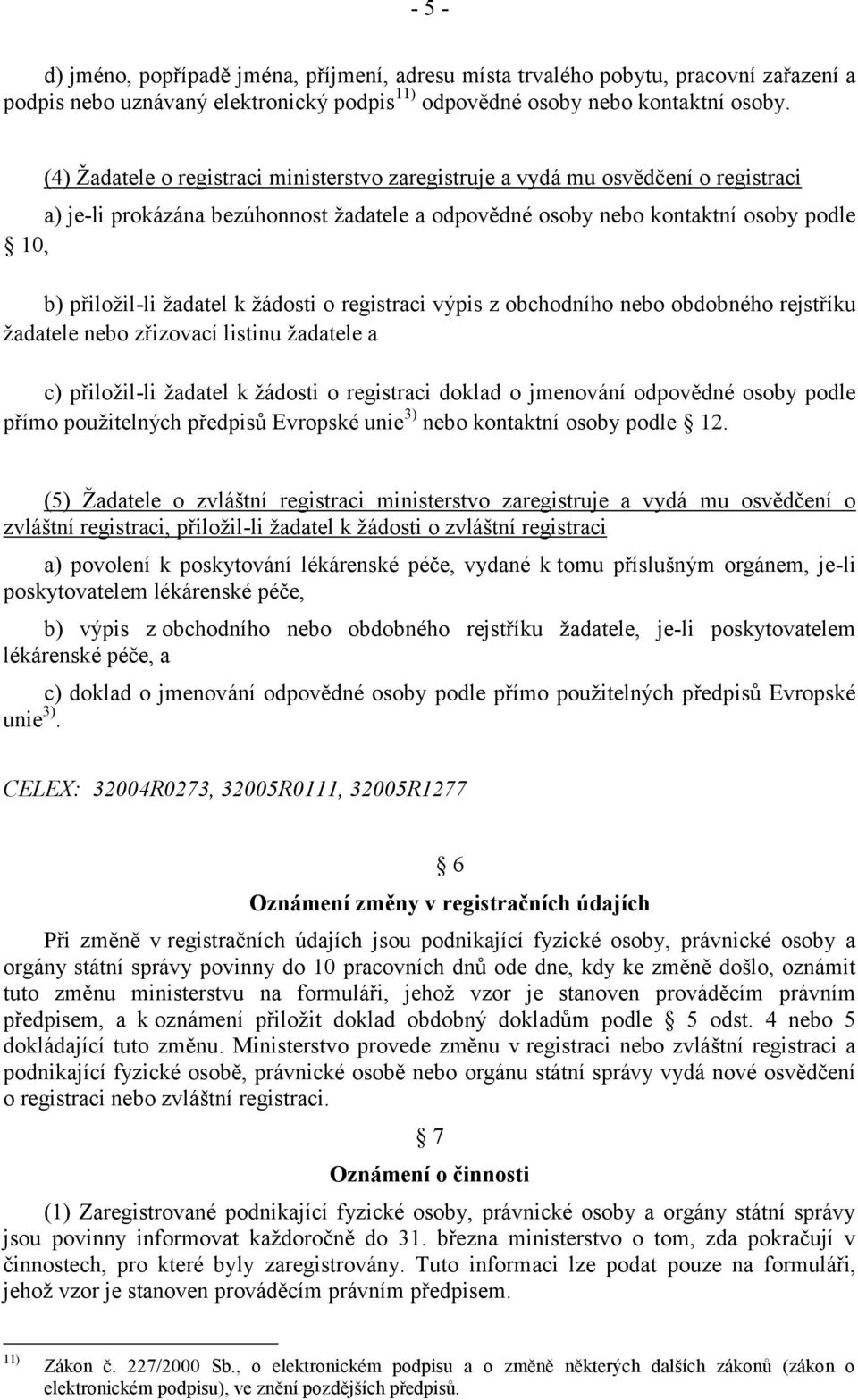 žádosti o registraci výpis z obchodního nebo obdobného rejstříku žadatele nebo zřizovací listinu žadatele a c) přiložil-li žadatel k žádosti o registraci doklad o jmenování odpovědné osoby podle