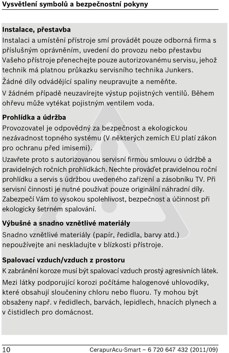 V žádném případě neuzavírejte výstup pojistných ventilů. ěhem ohřevu může vytékat pojistným ventilem voda.