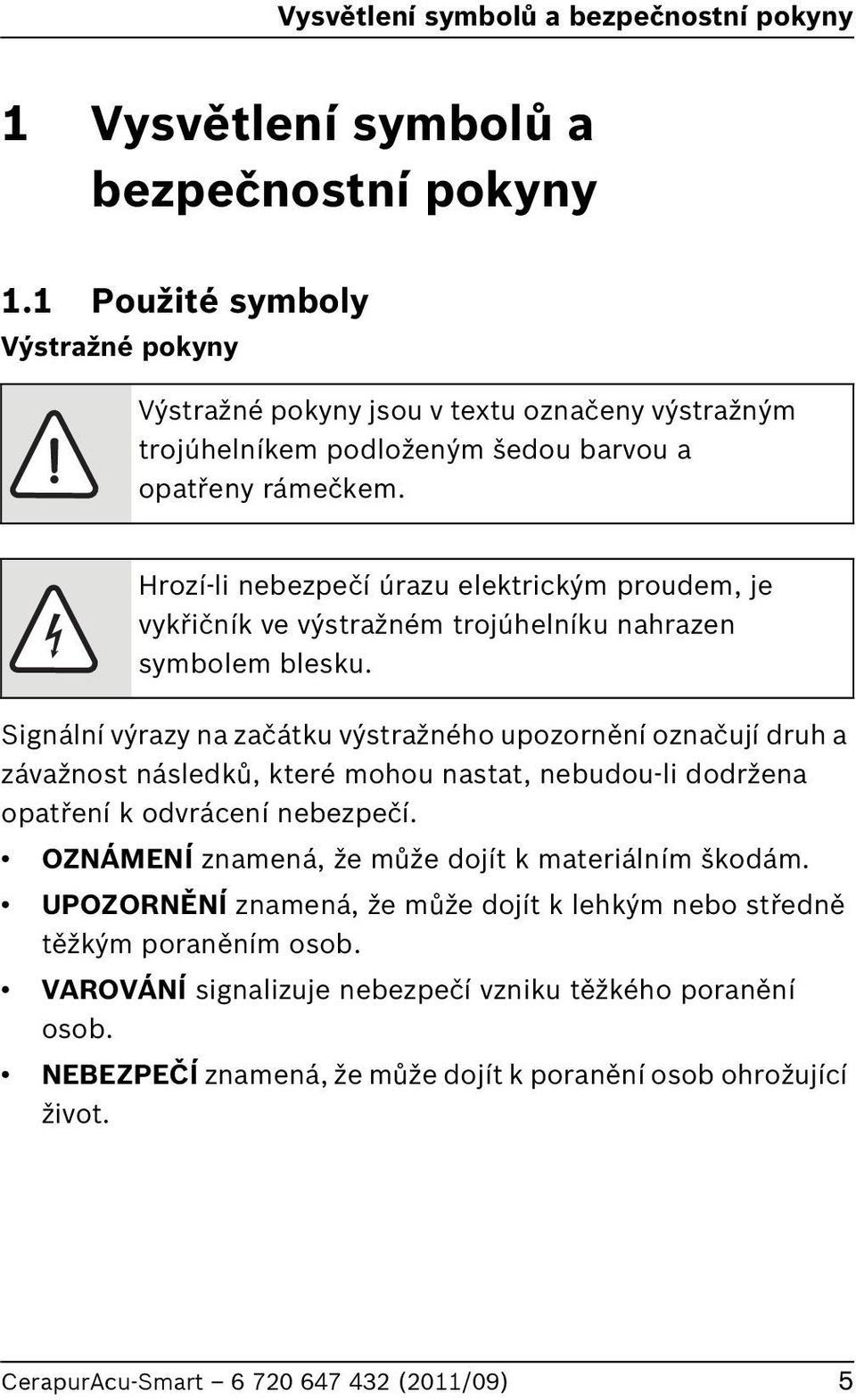 Hrozí-li nebezpečí úrazu elektrickým proudem, je vykřičník ve výstražném trojúhelníku nahrazen symbolem blesku.