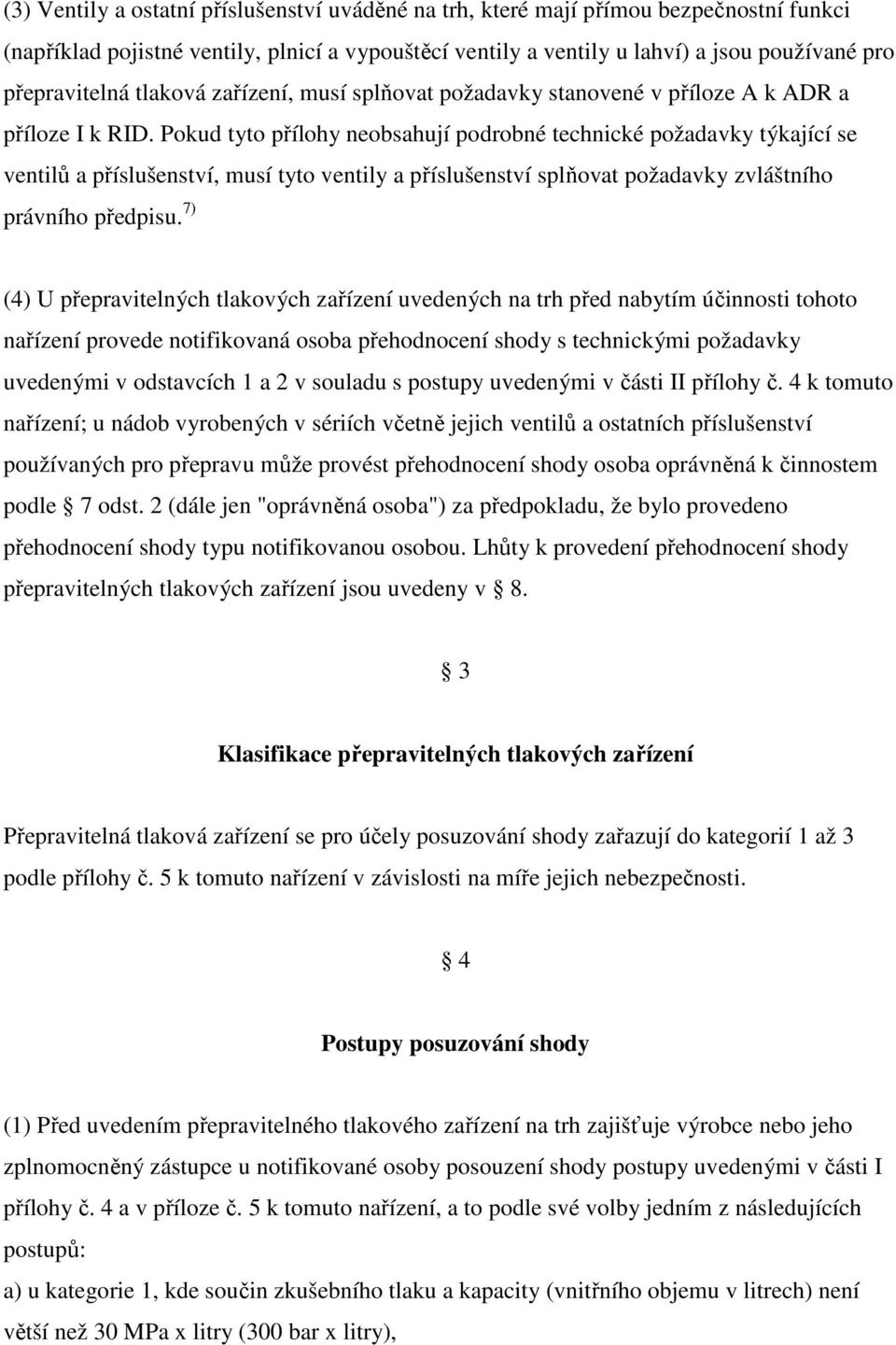 Pokud tyto přílohy neobsahují podrobné technické požadavky týkající se ventilů a příslušenství, musí tyto ventily a příslušenství splňovat požadavky zvláštního právního předpisu.