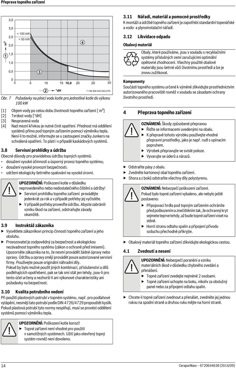 je nutné činit opatření. Přednost má oddělení systémů přímo pod topným zařízením pomocí výměníku tepla. Není-li to možné, informujte se u zastoupení značky Junkers na schválená opatření.