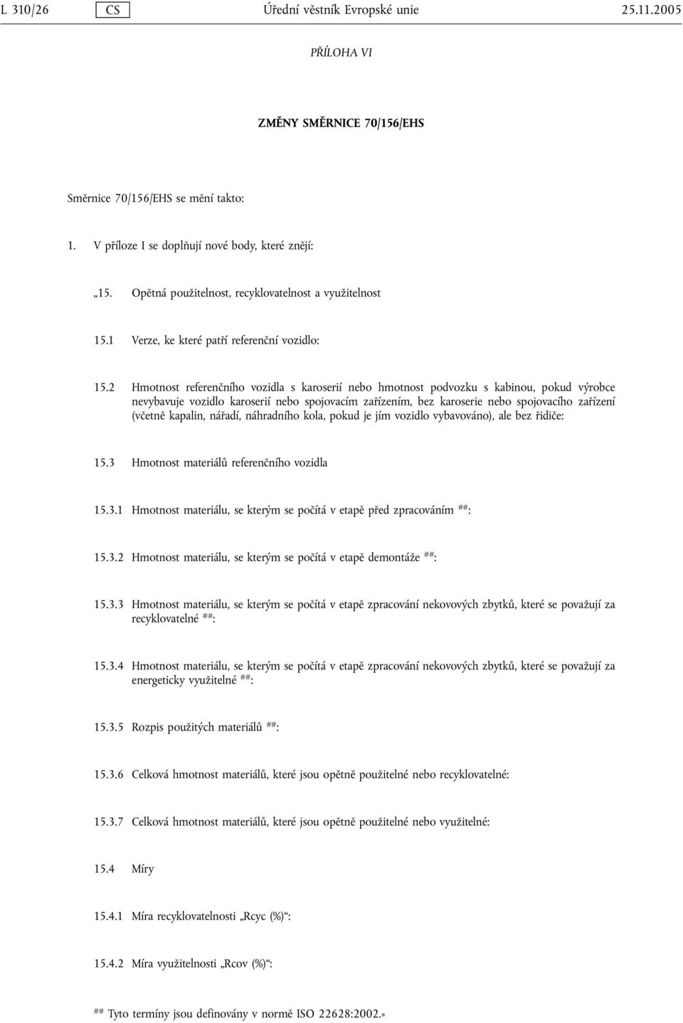 2 Hmotnost referenčního vozidla s karoserií nebo hmotnost podvozku s kabinou, pokud výrobce nevybavuje vozidlo karoserií nebo spojovacím zařízením, bez karoserie nebo spojovacího zařízení (včetně