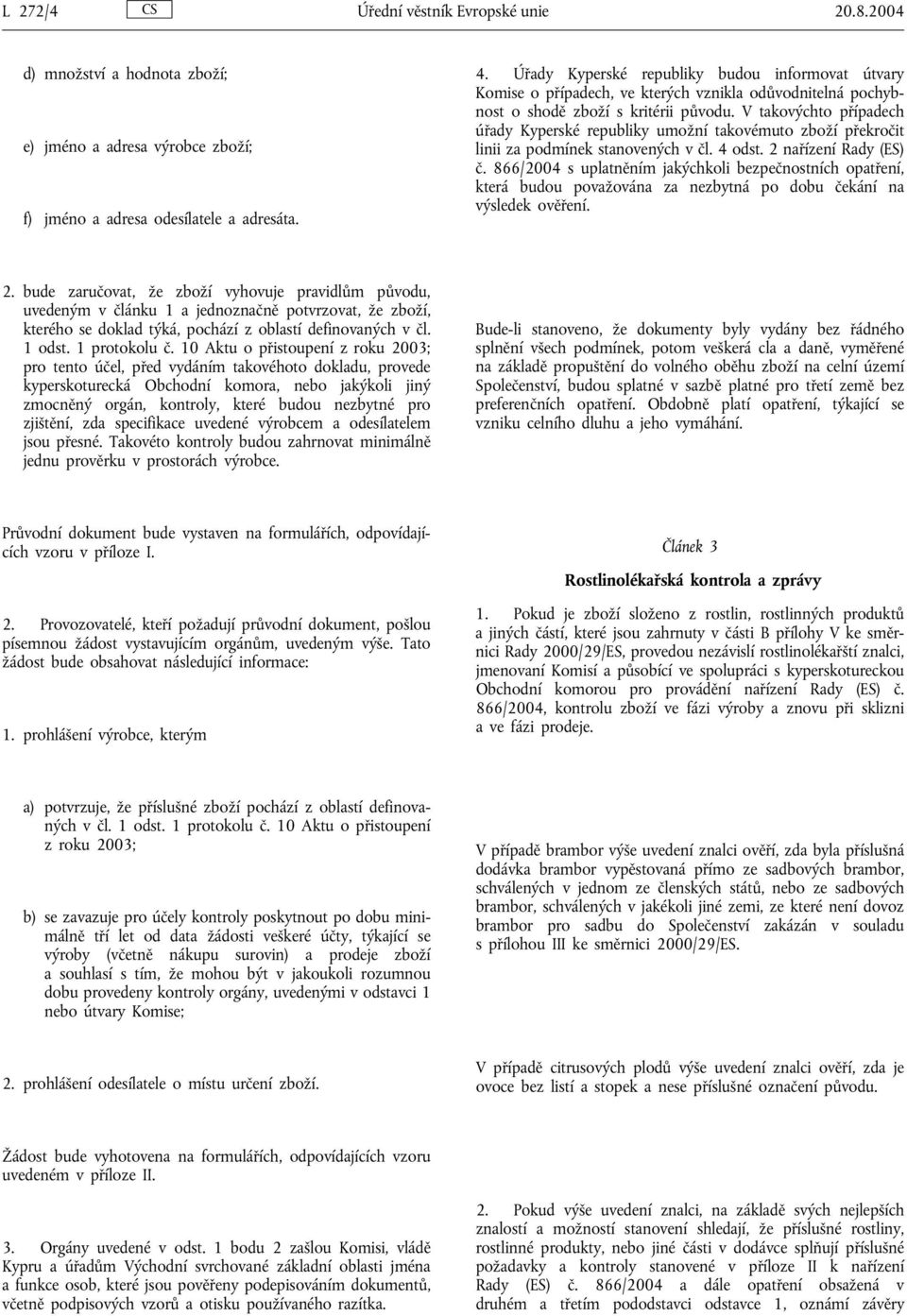 V takovýchto případech úřady Kyperské republiky umožní takovémuto zboží překročit linii za podmínek stanovených v čl. 4 odst. 2 nařízení Rady (ES) č.