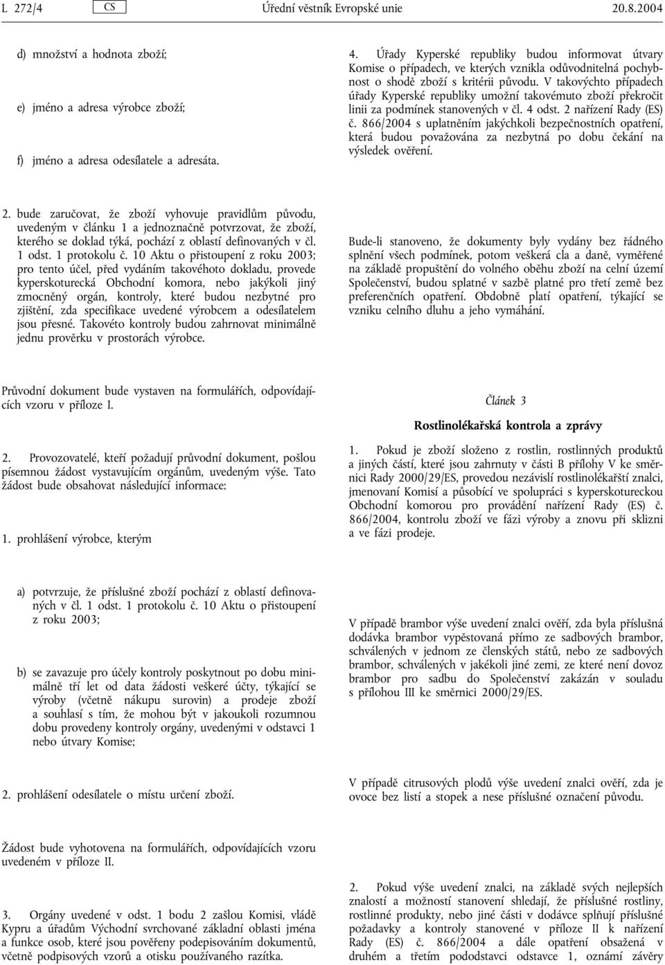 V takovýchto případech úřady Kyperské republiky umožní takovémuto zboží překročit linii za podmínek stanovených v čl. 4 odst. 2 nařízení Rady (ES) č.