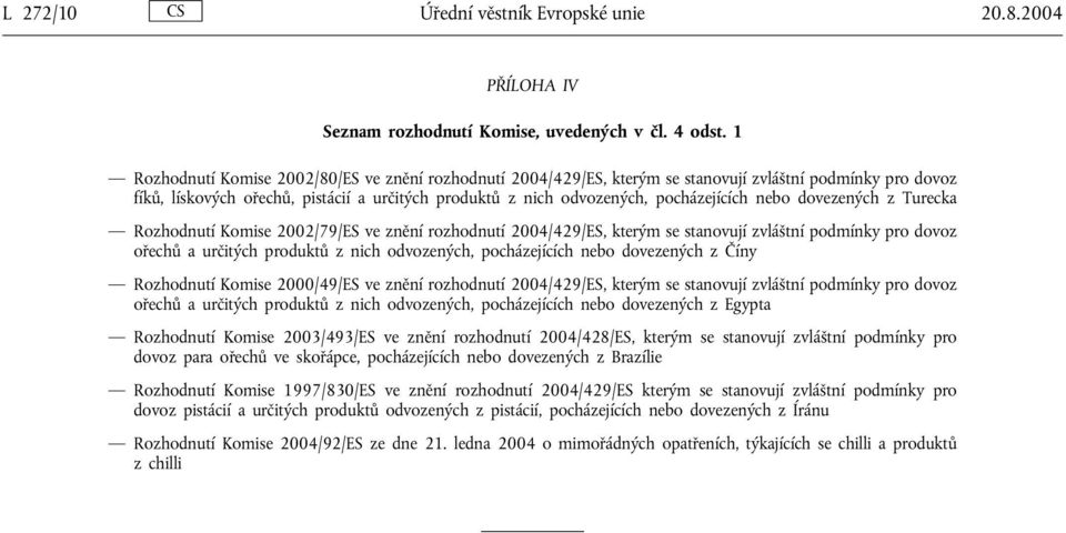 nebo dovezených z Turecka Rozhodnutí Komise 2002/79/ES ve znění rozhodnutí 2004/429/ES, kterým se stanovují zvláštní podmínky pro dovoz ořechů aurčitých produktů z nich odvozených, pocházejících nebo