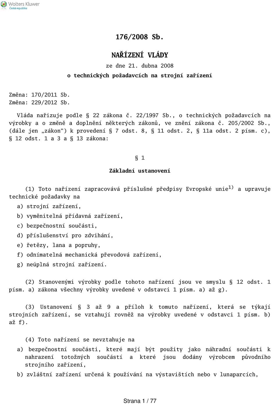 1 a 3 a 13 zákona: 1 Základní ustanovení (1) Toto nařízení zapracovává přísluné předpisy Evropské unie 1) a upravuje technické požadavky na a) strojní zařízení, b) vyměnitelná přídavná zařízení, c)
