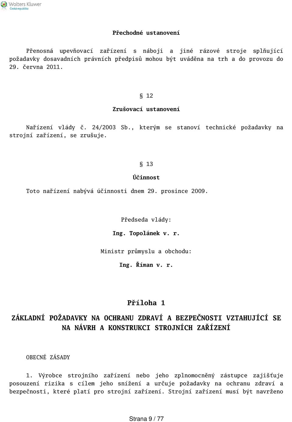 Předseda vlády: Ing. Topolánek v. r. Ministr průmyslu a obchodu: Ing. Říman v. r. Příloha 1 ZÁKLADNÍ POŽADAVKY NA OCHRANU ZDRAVÍ A BEZPEČNOSTI VZTAHUJÍCÍ SE NA NÁVRH A KONSTRUKCI STROJNÍCH ZAŘÍZENÍ OBECNÉ ZÁSADY 1.