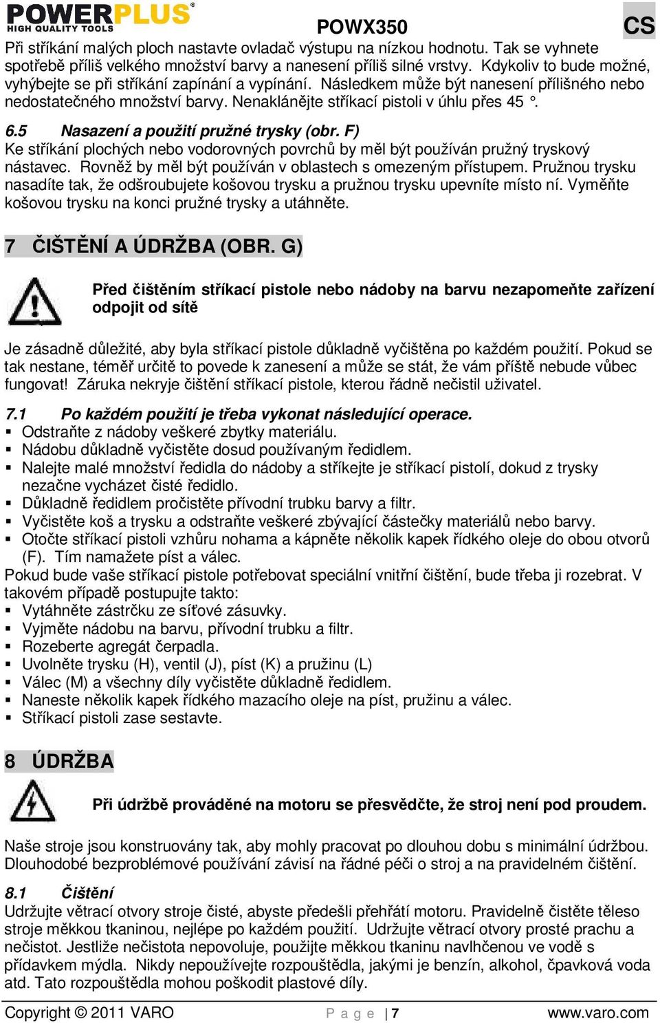 5 Nasazení a použití pružné trysky (obr. F) Ke stříkání plochých nebo vodorovných povrchů by měl být používán pružný tryskový nástavec. Rovněž by měl být používán v oblastech s omezeným přístupem.