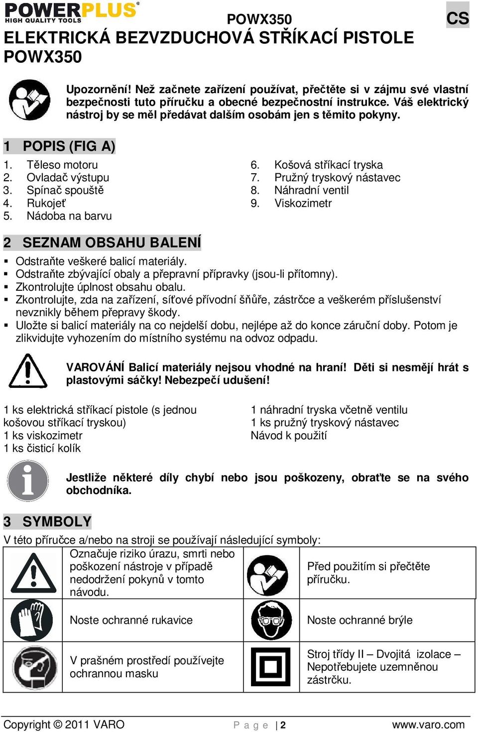 Košová stříkací tryska 7. Pružný tryskový nástavec 8. Náhradní ventil 9. Viskozimetr 2 SEZNAM OBSAHU BALENÍ Odstraňte veškeré balicí materiály.