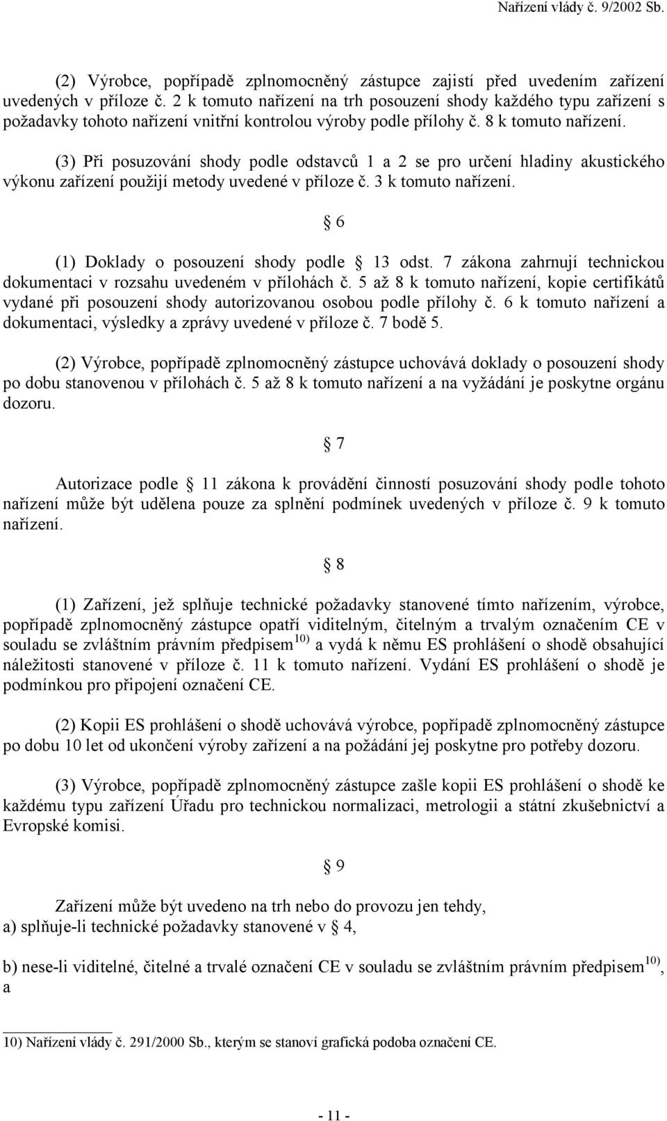 (3) Při posuzování shody podle odstavců 1 a 2 se pro určení hladiny akustického výkonu zařízení použijí metody uvedené v příloze č. 3 k tomuto nařízení. 6 (1) Doklady o posouzení shody podle 13 odst.