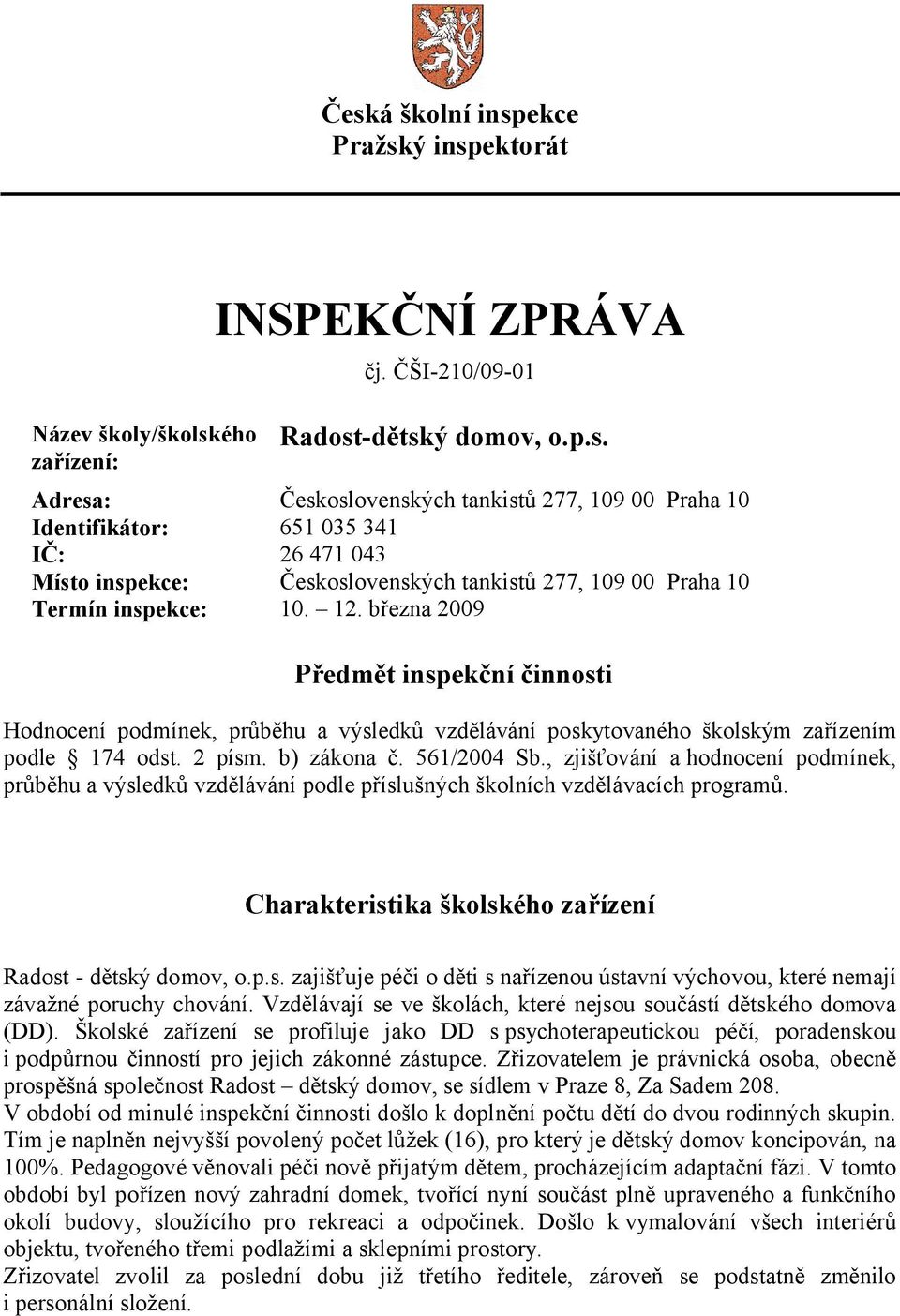 , zjišťování a hodnocení podmínek, průběhu a výsledků vzdělávání podle příslušných školních vzdělávacích programů. Charakteristika školského zařízení Radost - dětský domov, o.p.s. zajišťuje péči o děti s nařízenou ústavní výchovou, které nemají závažné poruchy chování.