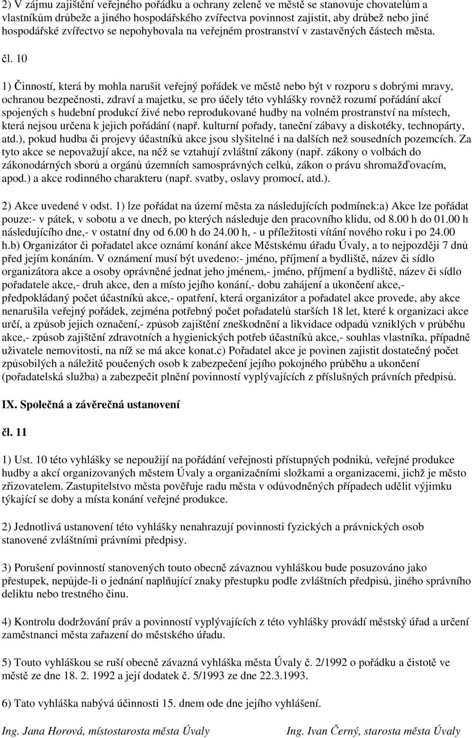 10 1) Činností, která by mohla narušit veřejný pořádek ve městě nebo být v rozporu s dobrými mravy, ochranou bezpečnosti, zdraví a majetku, se pro účely této vyhlášky rovněž rozumí pořádání akcí