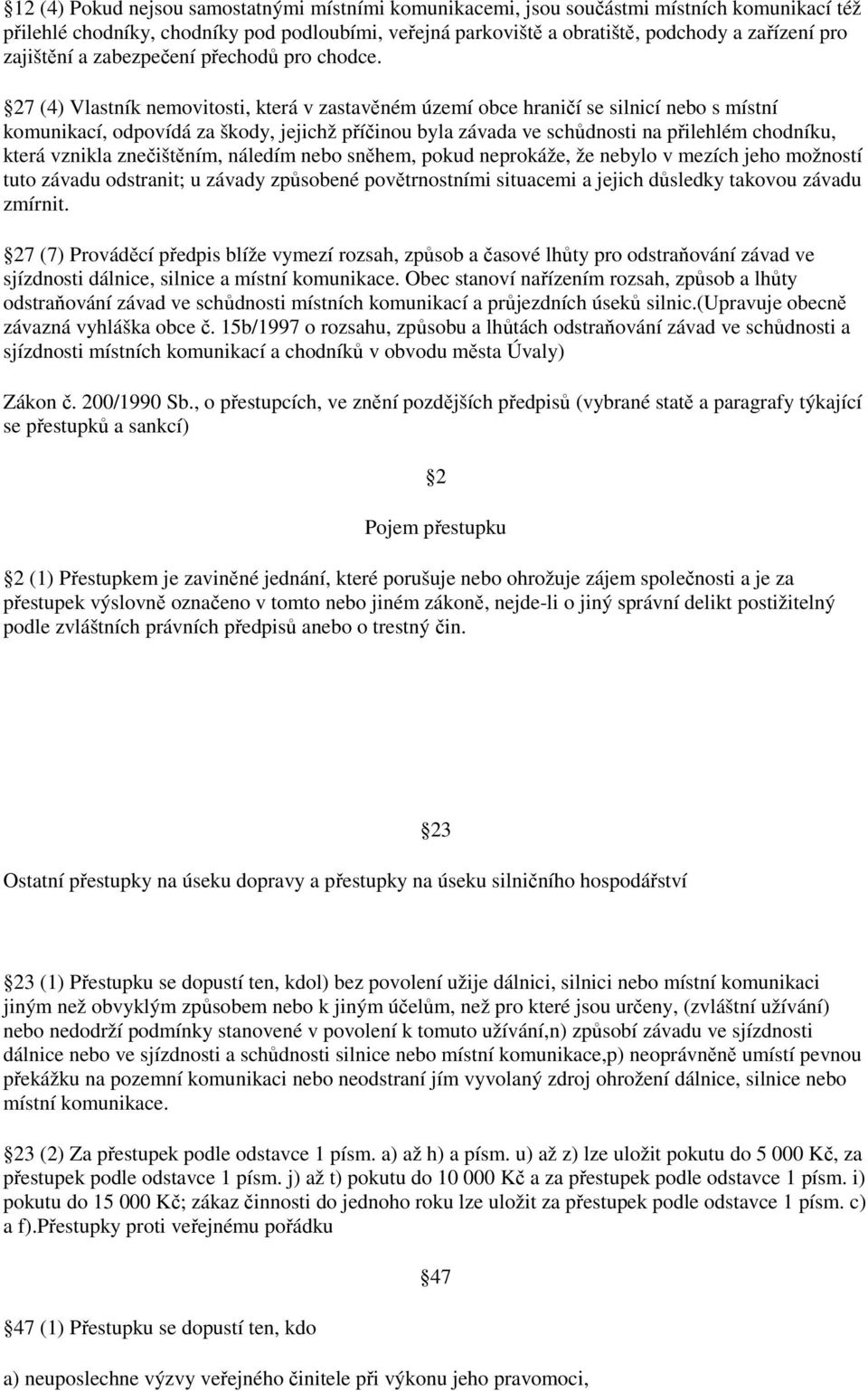 27 (4) Vlastník nemovitosti, která v zastavěném území obce hraničí se silnicí nebo s místní komunikací, odpovídá za škody, jejichž příčinou byla závada ve schůdnosti na přilehlém chodníku, která