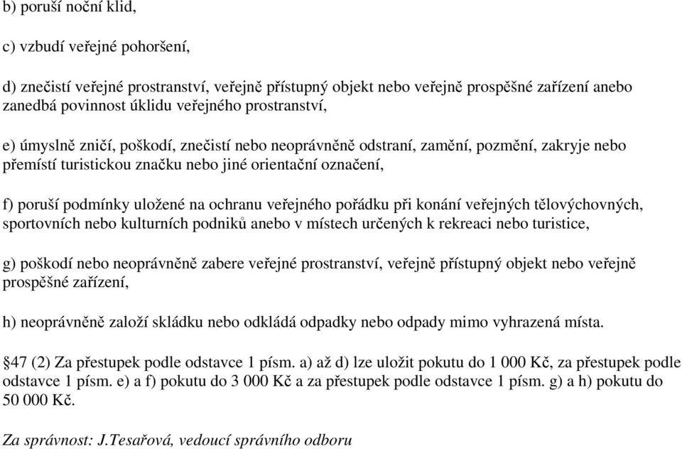 pořádku při konání veřejných tělovýchovných, sportovních nebo kulturních podniků anebo v místech určených k rekreaci nebo turistice, g) poškodí nebo neoprávněně zabere veřejné prostranství, veřejně