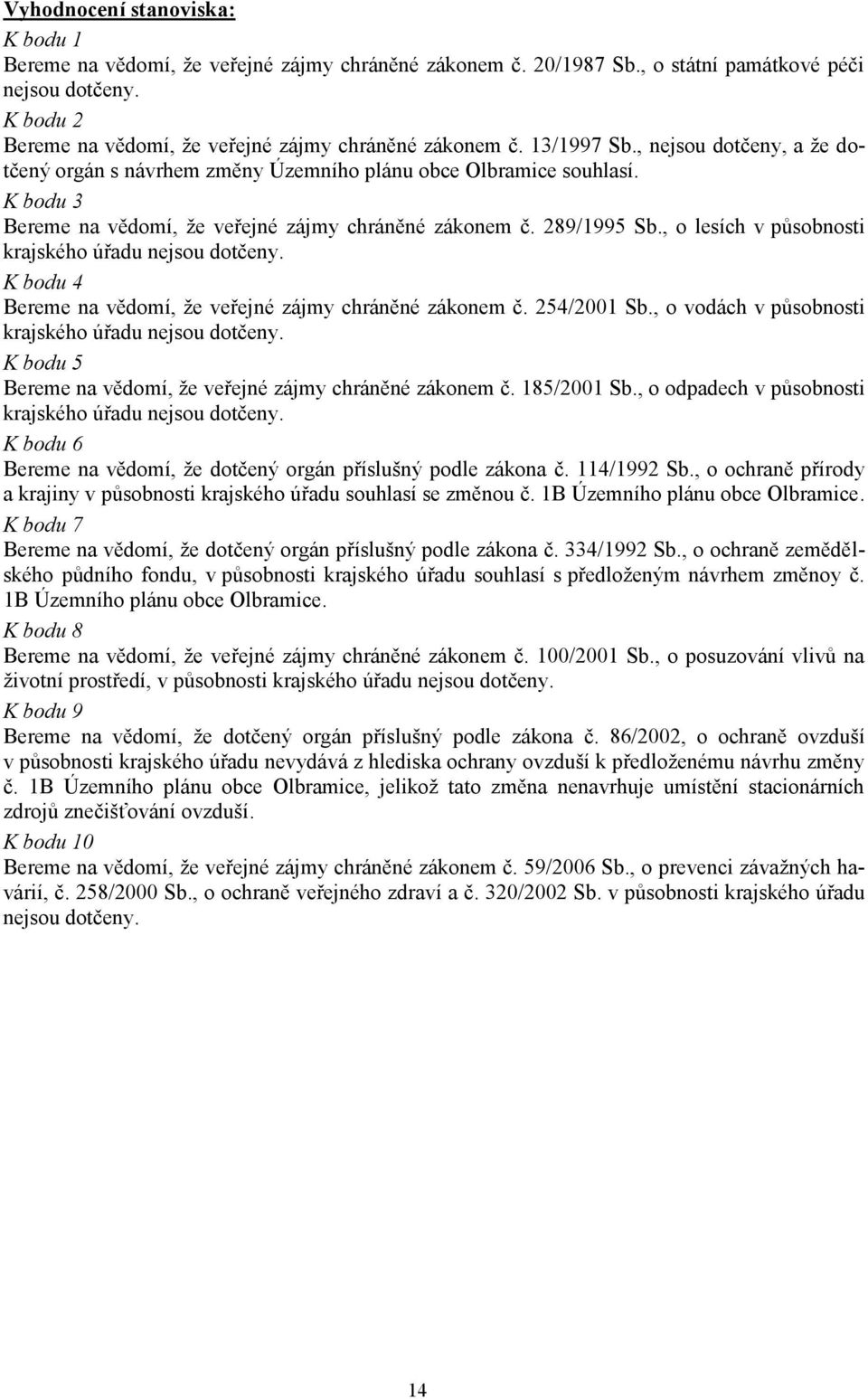 K bodu 3 Bereme na vědomí, že veřejné zájmy chráněné zákonem č. 289/1995 Sb., o lesích v působnosti krajského úřadu nejsou dotčeny. K bodu 4 Bereme na vědomí, že veřejné zájmy chráněné zákonem č.