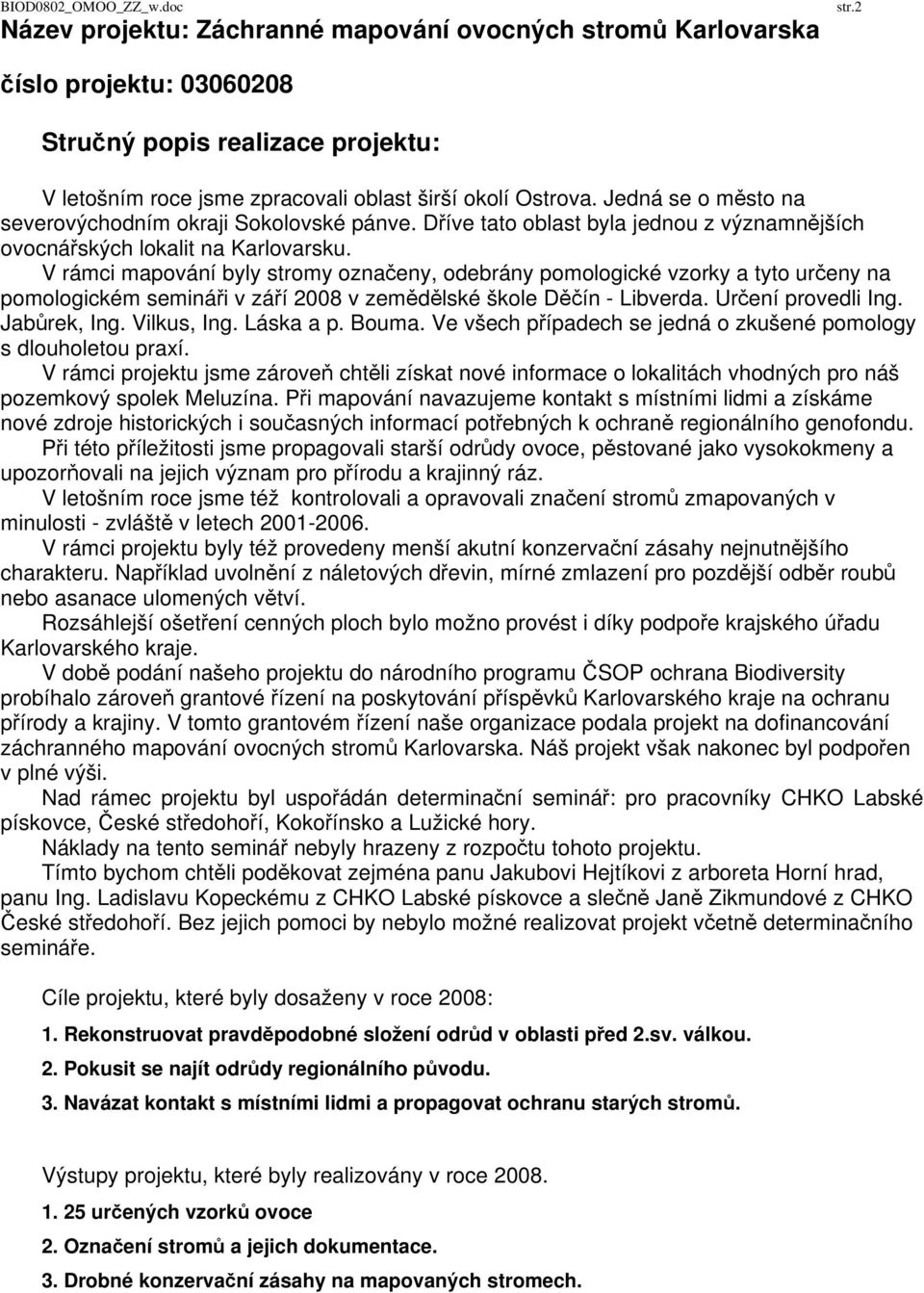 V rámci mapování byly stromy označeny, odebrány pomologické vzorky a tyto určeny na pomologickém semináři v září 2008 v zemědělské škole Děčín - Libverda. Určení provedli Ing. Jabůrek, Ing.