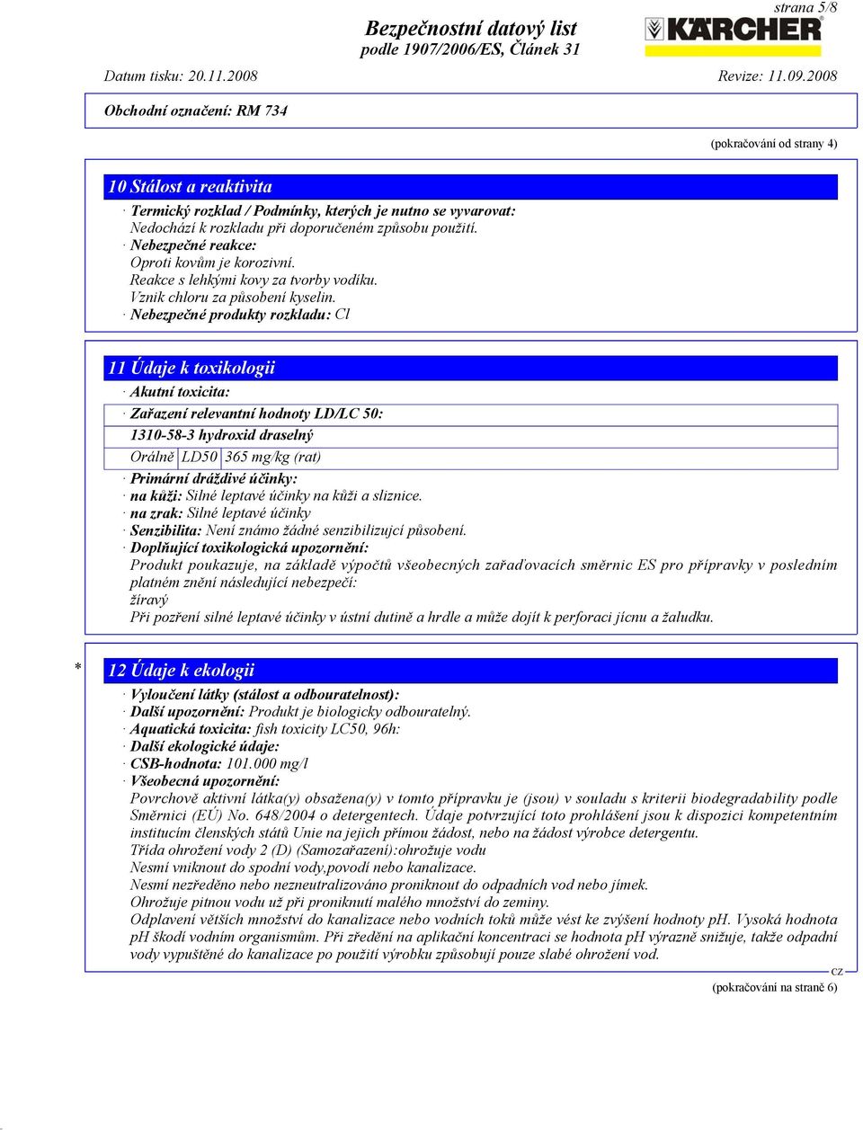 Nebezpečné produkty rozkladu: Cl 11 Údaje k toxikologii Akutní toxicita: Zařazení relevantní hodnoty LD/LC 50: 1310-58-3 hydroxid draselný Orálně LD50 365 mg/kg (rat) Primární dráždivé účinky: na