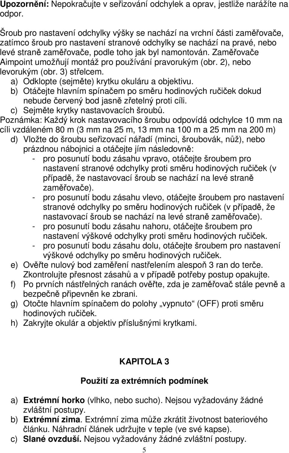 Zaměřovače Aimpoint umožňují montáž pro používání pravorukým (obr. 2), nebo levorukým (obr. 3) střelcem. a) Odklopte (sejměte) krytku okuláru a objektivu.