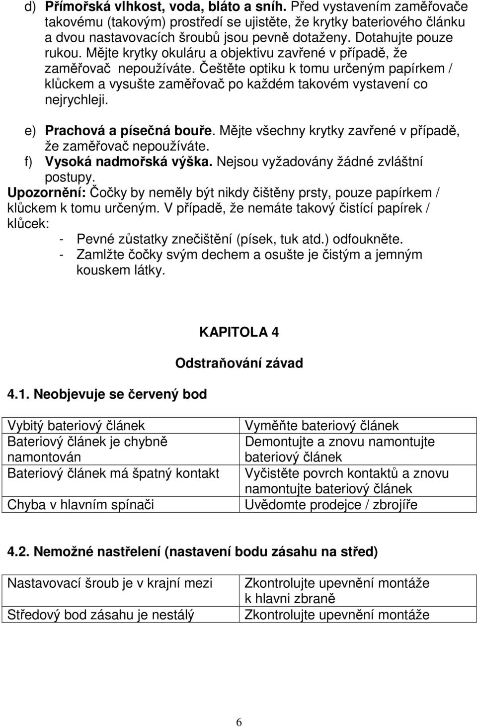 Češtěte optiku k tomu určeným papírkem / klůckem a vysušte zaměřovač po každém takovém vystavení co nejrychleji. e) Prachová a písečná bouře.