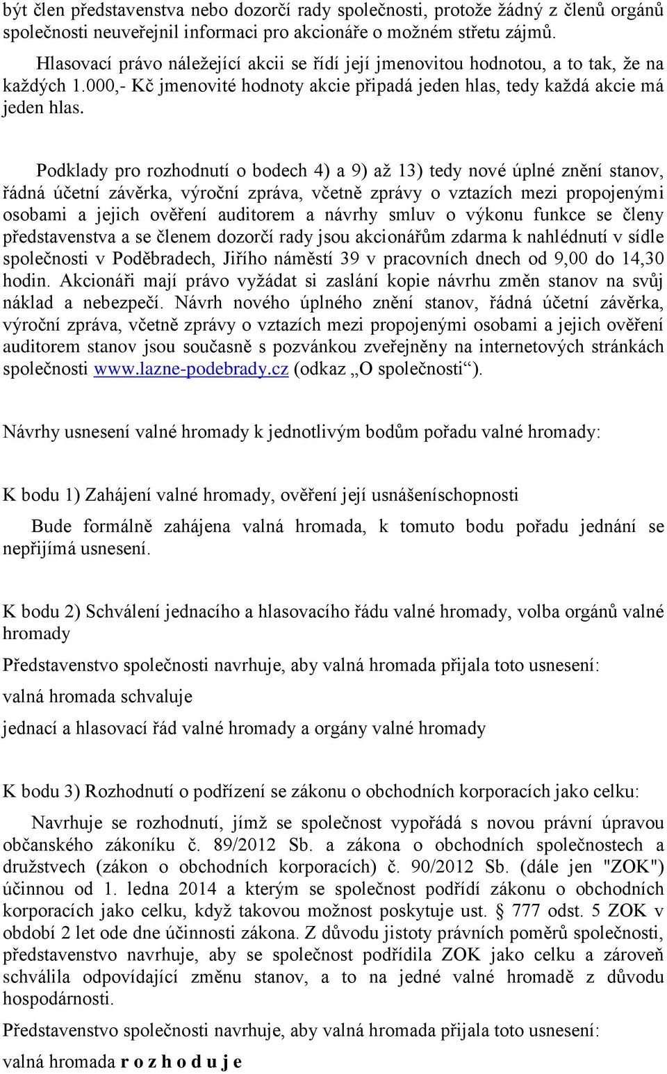 Podklady pro rozhodnutí o bodech 4) a 9) až 13) tedy nové úplné znění stanov, řádná účetní závěrka, výroční zpráva, včetně zprávy o vztazích mezi propojenými osobami a jejich ověření auditorem a