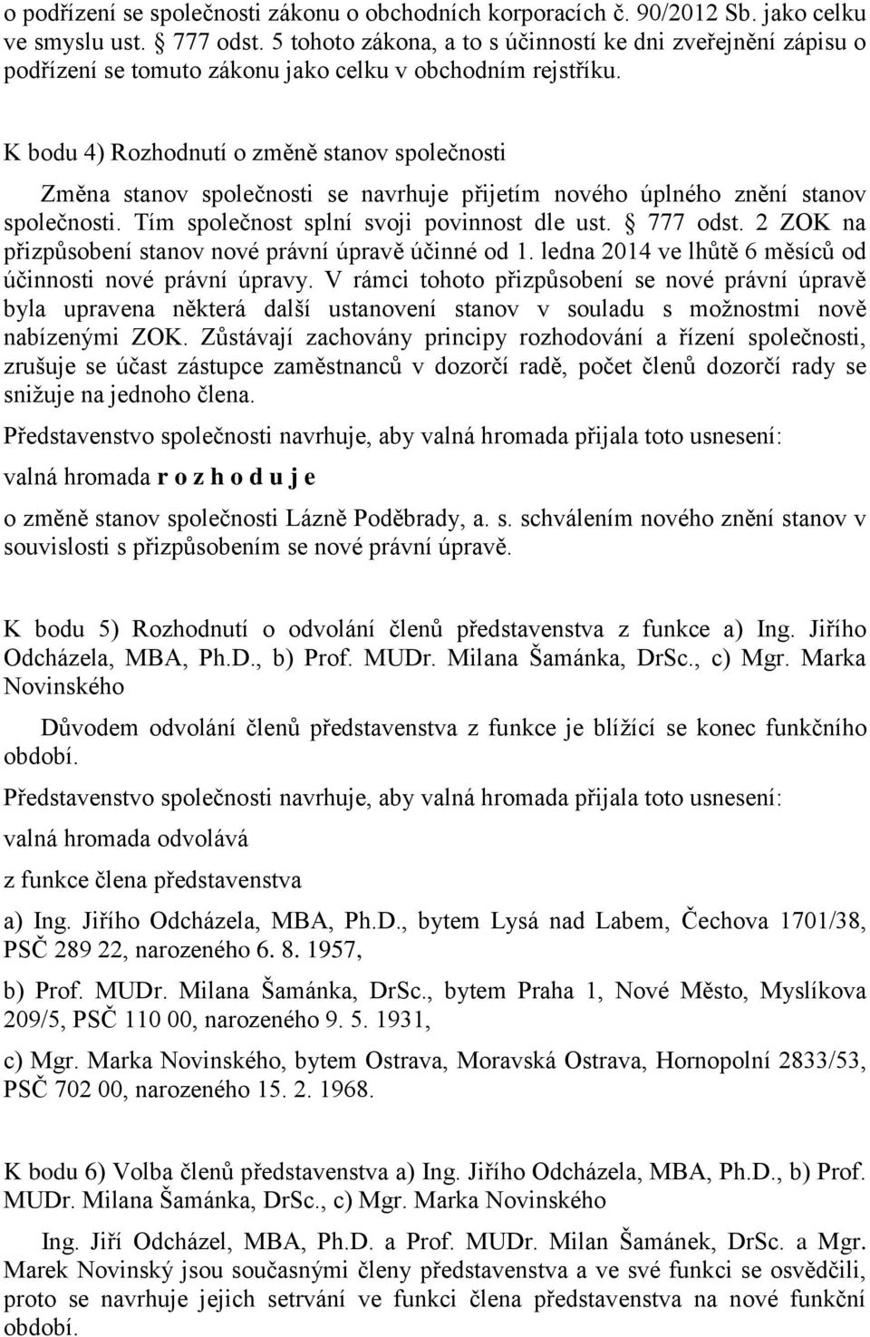 K bodu 4) Rozhodnutí o změně stanov společnosti Změna stanov společnosti se navrhuje přijetím nového úplného znění stanov společnosti. Tím společnost splní svoji povinnost dle ust. 777 odst.