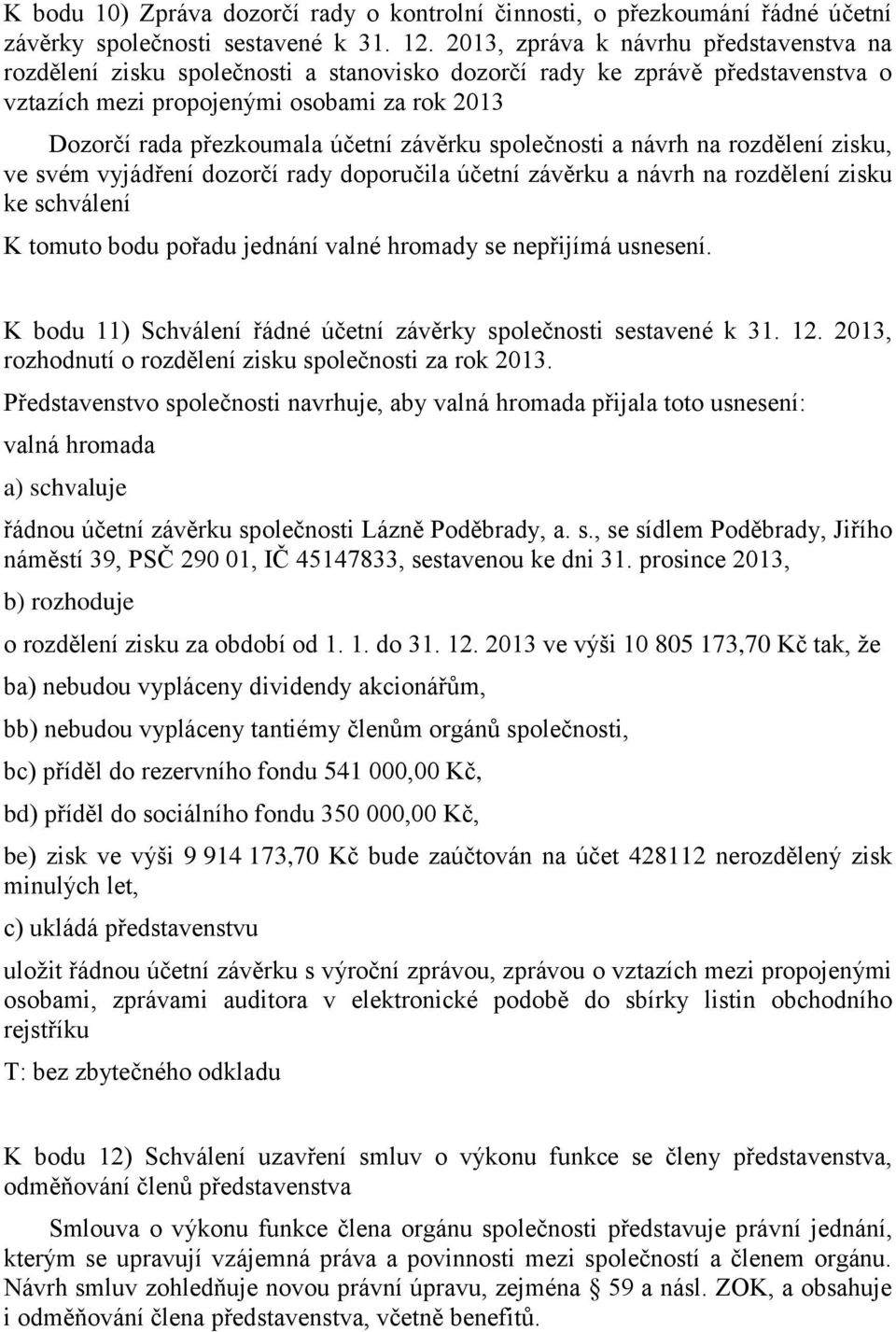 závěrku společnosti a návrh na rozdělení zisku, ve svém vyjádření dozorčí rady doporučila účetní závěrku a návrh na rozdělení zisku ke schválení K tomuto bodu pořadu jednání valné hromady se