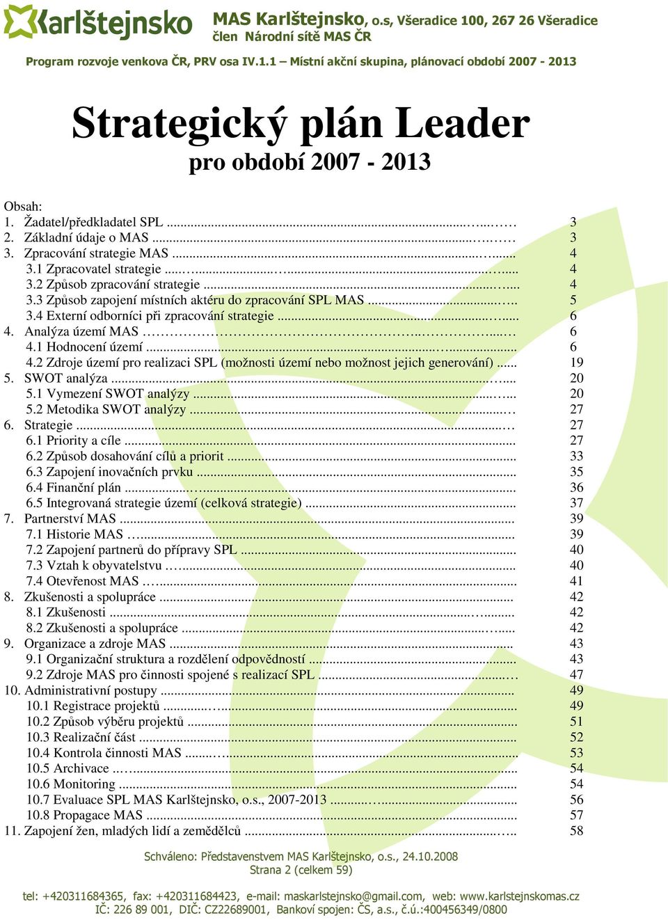 Analýza území MAS..... 6 4.1 Hodnocení území...... 6 4.2 Zdroje území pro realizaci SPL (možnosti území nebo možnost jejich generování)... 19 5. SWOT analýza...... 20 5.1 Vymezení SWOT analýzy...... 20 5.2 Metodika SWOT analýzy.