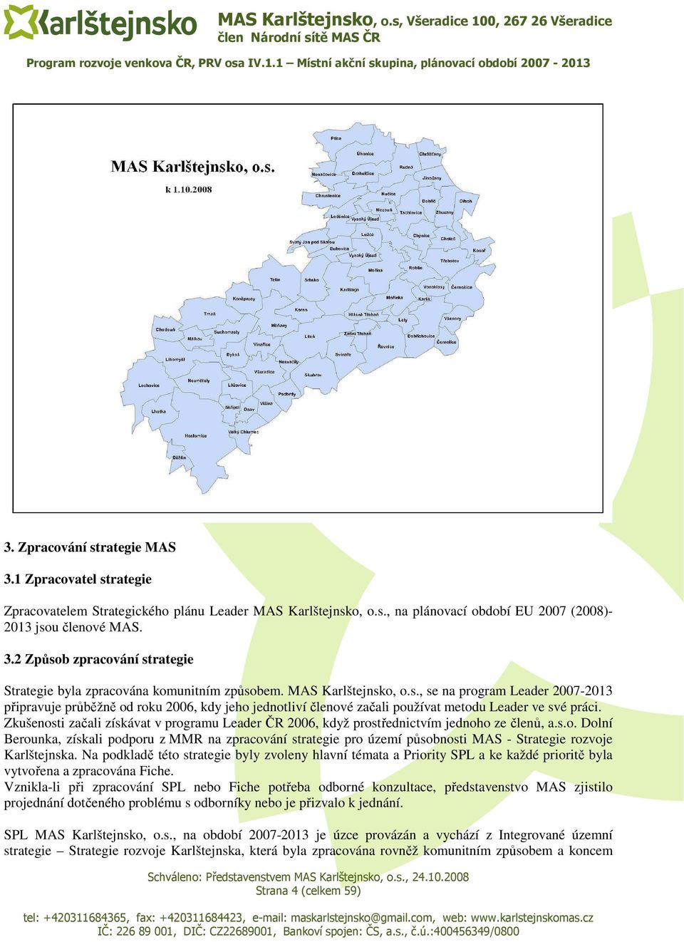 Zkušenosti začali získávat v programu Leader ČR 2006, když prostřednictvím jednoho ze členů, a.s.o. Dolní Berounka, získali podporu z MMR na zpracování strategie pro území působnosti MAS - Strategie rozvoje Karlštejnska.