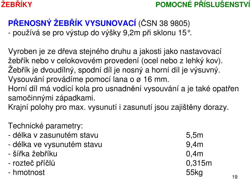 Žebřík je dvoudílný, spodní díl je nosný a horní díl je výsuvný. Vysouvání provádíme pomocí lana o ø 16 mm.