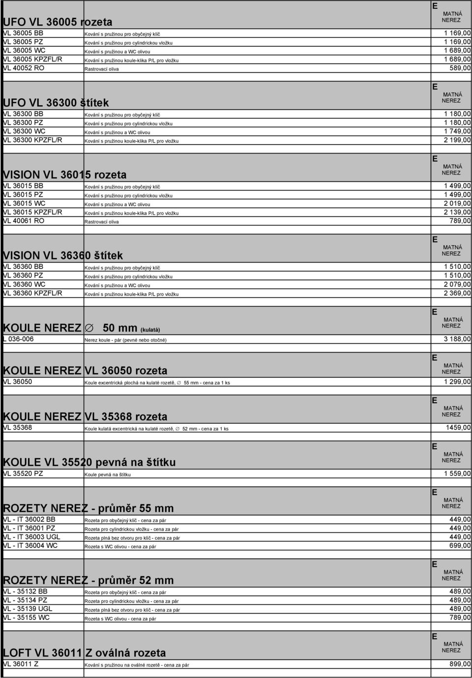 pružinou pro cylindrickou vložku 1 180,00 VL 36300 WC Kování s pružinou a WC olivou 1 749,00 VL 36300 KPFL/R Kování s pružinou koule-klika P/L pro vložku 2 199,00 VISION VL 36015 rozeta VL 36015 BB