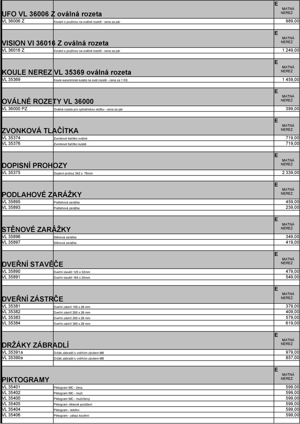 rozetě - cena za 1 KS 1 459,00 OVÁLNÉ ROTY VL 36000 VL 36000 P Oválná rozeta pro cylindrickou vložku - cena za pár 399,00 VONKOVÁ TLČÍTK VL 35374 vonkové tlačítko oválné 719,00 VL 35376 vonkové