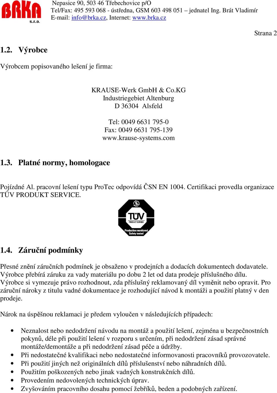 Výrobce přebírá záruku za vady materiálu po dobu 2 let od data prodeje příslušného dílu. Výrobce si vymezuje právo rozhodnout, zda příslušný reklamovaný díl vyměnit nebo opravit.