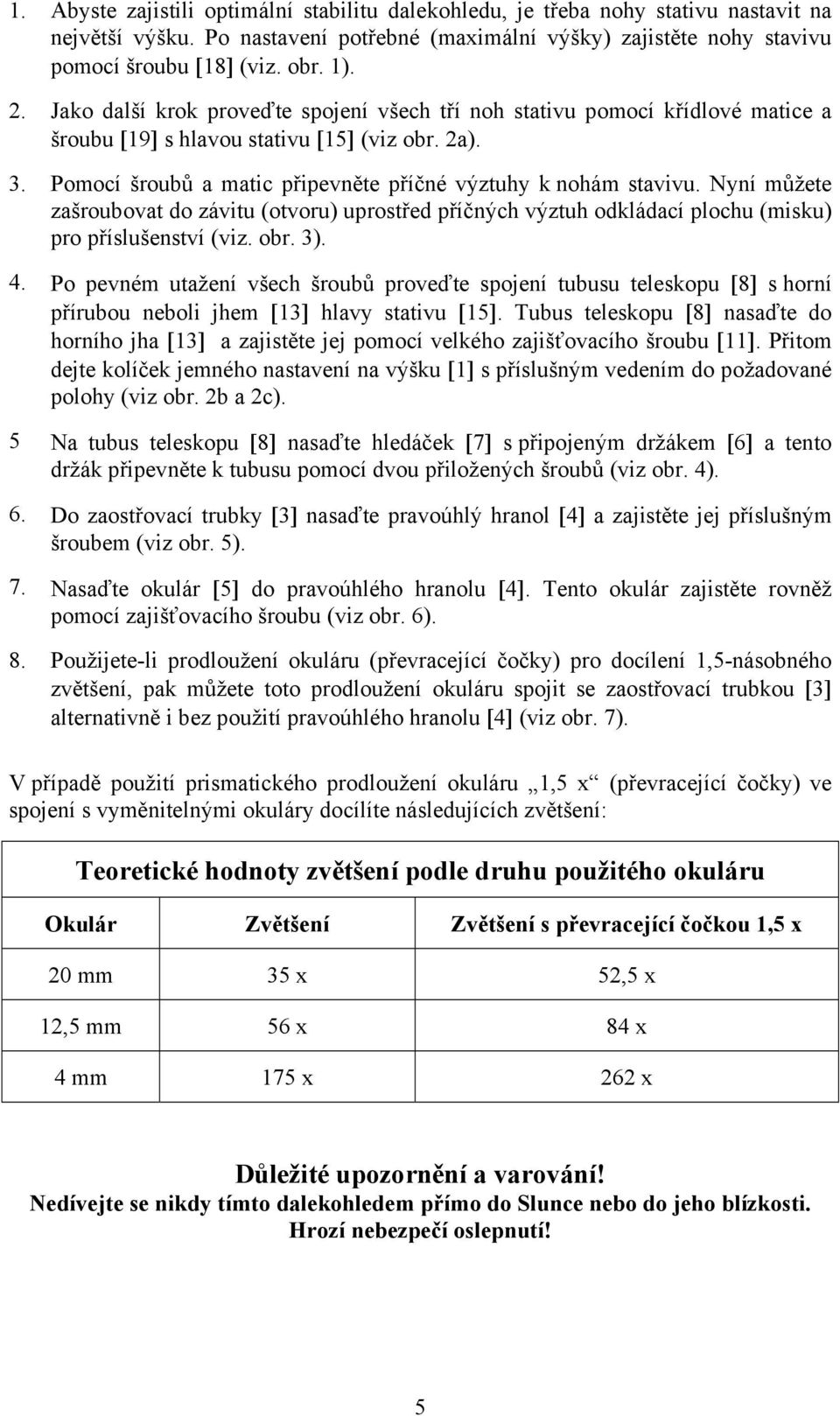 Nyní můžete zašroubovat do závitu (otvoru) uprostřed příčných výztuh odkládací plochu (misku) pro příslušenství (viz. obr. 3). 4.